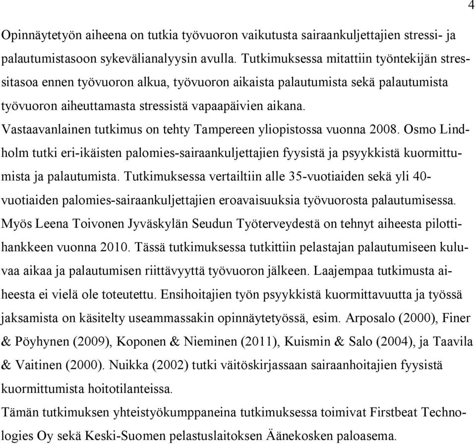Vastaavanlainen tutkimus on tehty Tampereen yliopistossa vuonna 2008. Osmo Lindholm tutki eri-ikäisten palomies-sairaankuljettajien fyysistä ja psyykkistä kuormittumista ja palautumista.