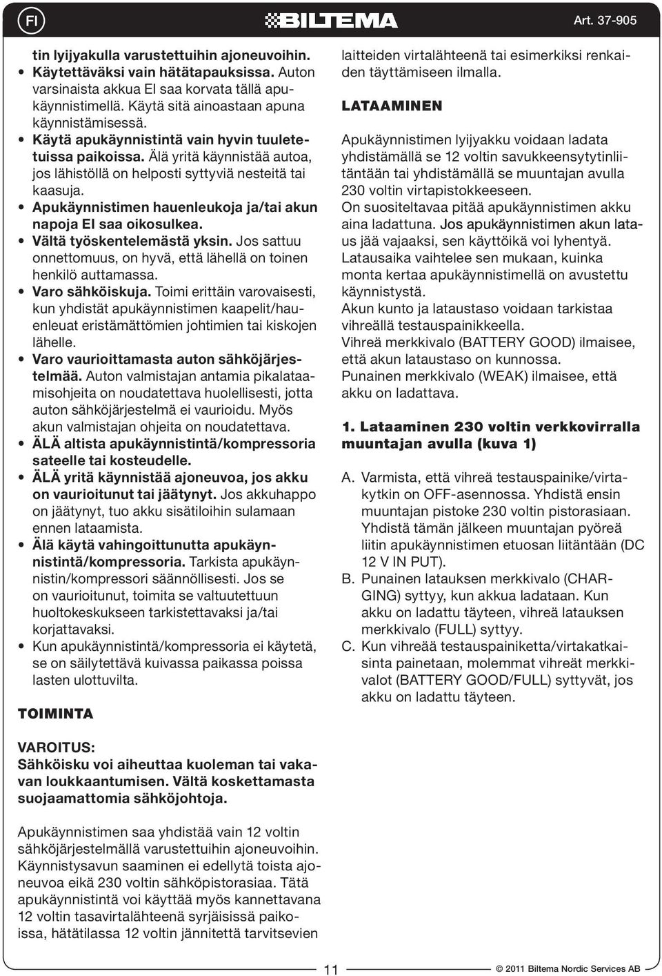 Apukäynnistimen hauenleukoja ja/tai akun napoja EI saa oikosulkea. Vältä työskentelemästä yksin. Jos sattuu onnettomuus, on hyvä, että lähellä on toinen henkilö auttamassa. Varo sähköiskuja.