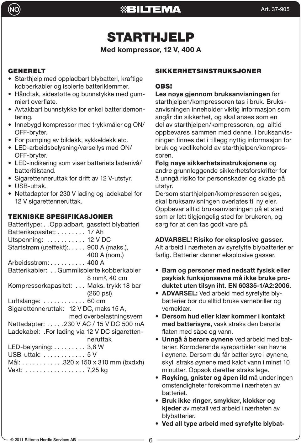 LED-indikering som viser batteriets ladenivå/ batteritilstand. Sigarettenneruttak for drift av 12 V-utstyr. USB-uttak. Nettadapter for 230 V lading og ladekabel for 12 V sigarettenneruttak.