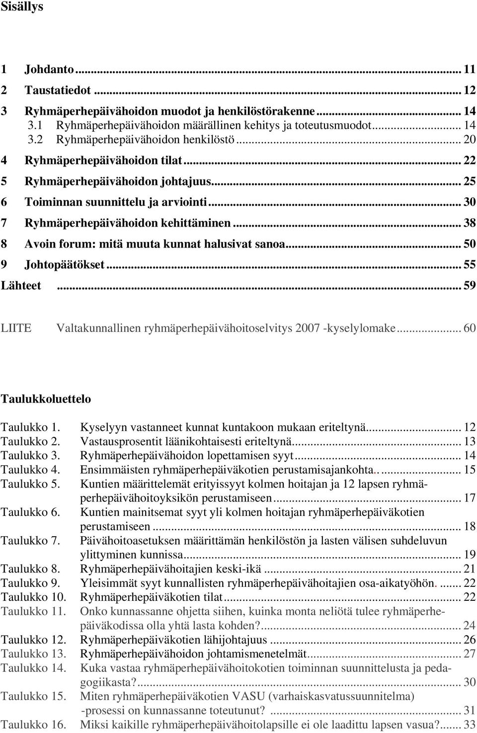 .. 38 8 Avoin forum: mitä muuta kunnat halusivat sanoa... 50 9 Johtopäätökset... 55 Lähteet... 59 LIITE Valtakunnallinen ryhmäperhepäivähoitoselvitys 2007 -kyselylomake.