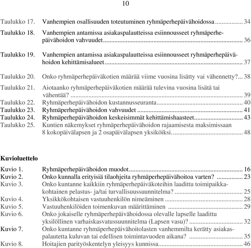 Aiotaanko ryhmäperhepäiväkotien määrää tulevina vuosina lisätä tai vähentää?... 39 Taulukko 22. Ryhmäperhepäivähoidon kustannusseuranta... 40 Taulukko 23. Ryhmäperhepäivähoidon vahvuudet.