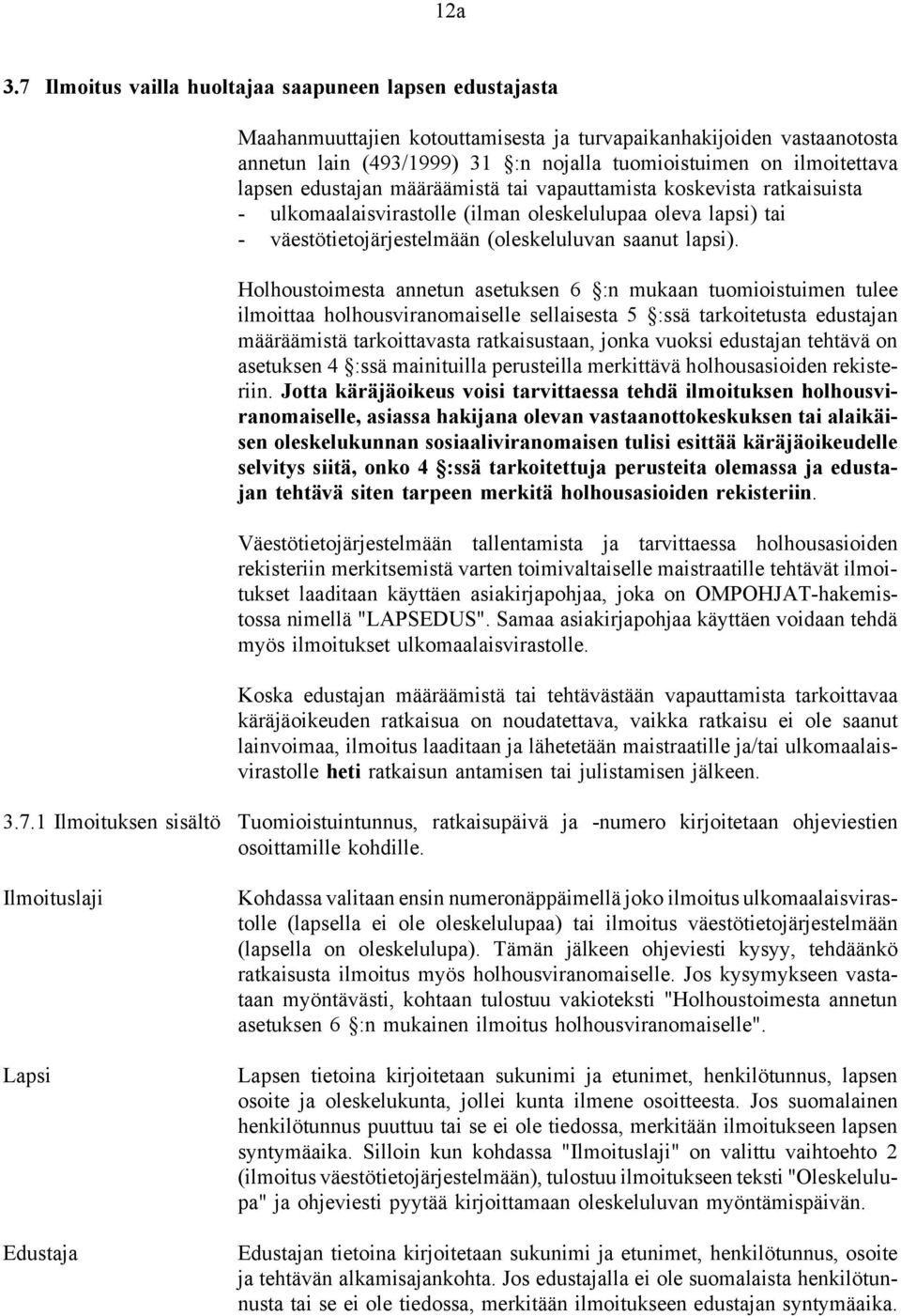 lapsen edustajan määräämistä tai vapauttamista koskevista ratkaisuista - ulkomaalaisvirastolle (ilman oleskelulupaa oleva lapsi) tai - väestötietojärjestelmään (oleskeluluvan saanut lapsi).