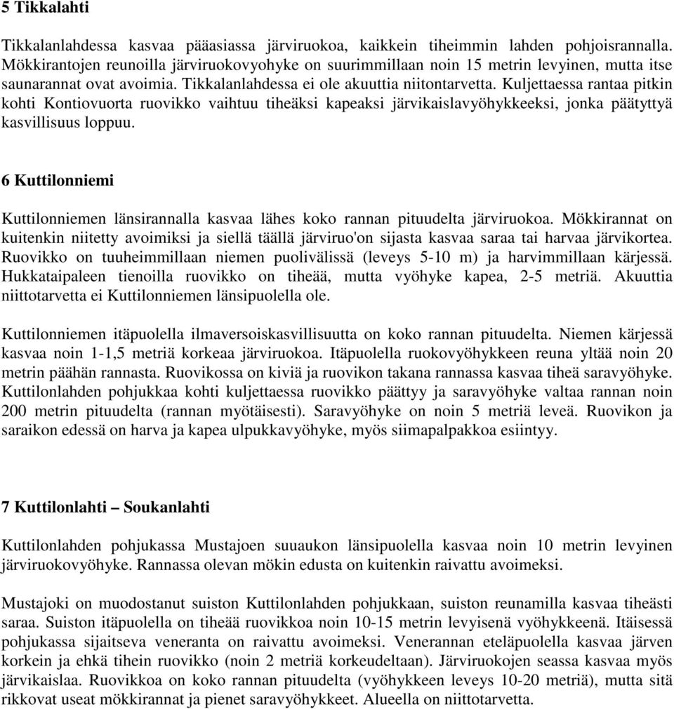 Kuljettaessa rantaa pitkin kohti Kontiovuorta ruovikko vaihtuu tiheäksi kapeaksi järvikaislavyöhykkeeksi, jonka päätyttyä kasvillisuus loppuu.