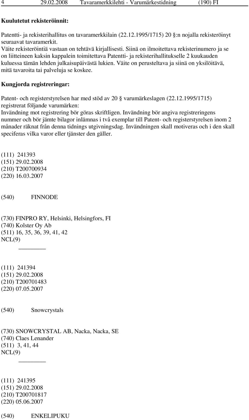 Siinä on ilmoitettava rekisterinumero ja se on liitteineen kaksin kappalein toimitettava Patentti- ja rekisterihallitukselle 2 kuukauden kuluessa tämän lehden julkaisupäivästä lukien.