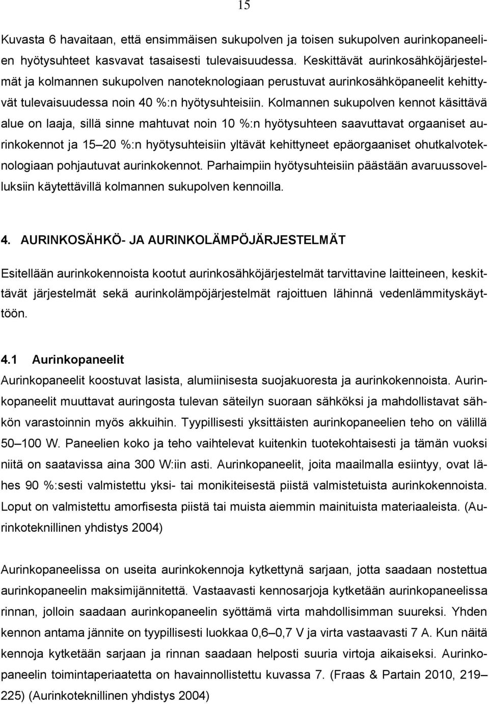 Kolmannen sukupolven kennot käsittävä alue on laaja, sillä sinne mahtuvat noin 10 %:n hyötysuhteen saavuttavat orgaaniset aurinkokennot ja 15 20 %:n hyötysuhteisiin yltävät kehittyneet epäorgaaniset