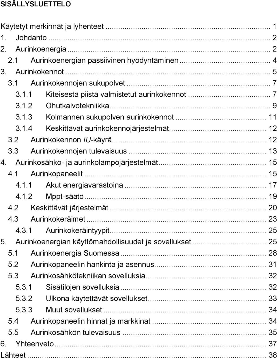 2 Aurinkokennon IU-käyrä... 12 3.3 Aurinkokennojen tulevaisuus... 13 4. Aurinkosähkö- ja aurinkolämpöjärjestelmät... 15 4.1 Aurinkopaneelit... 15 4.1.1 Akut energiavarastoina... 17 4.1.2 Mppt-säätö.