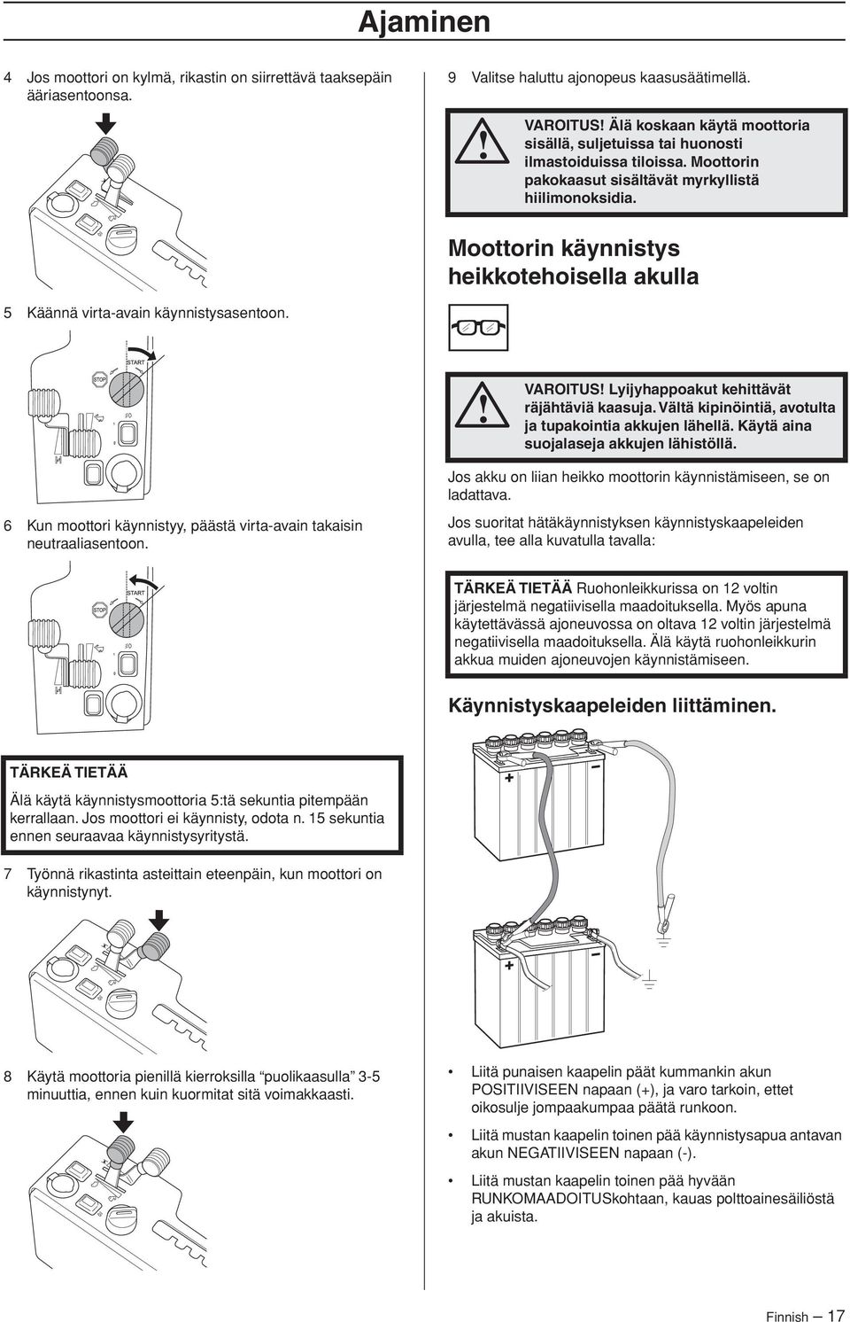 Moottorin käynnistys heikkotehoisella akulla 5 Käännä virta-avain käynnistysasentoon. VAROITUS Lyijyhappoakut kehittävät räjähtäviä kaasuja. Vältä kipinöintiä, avotulta ja tupakointia akkujen lähellä.