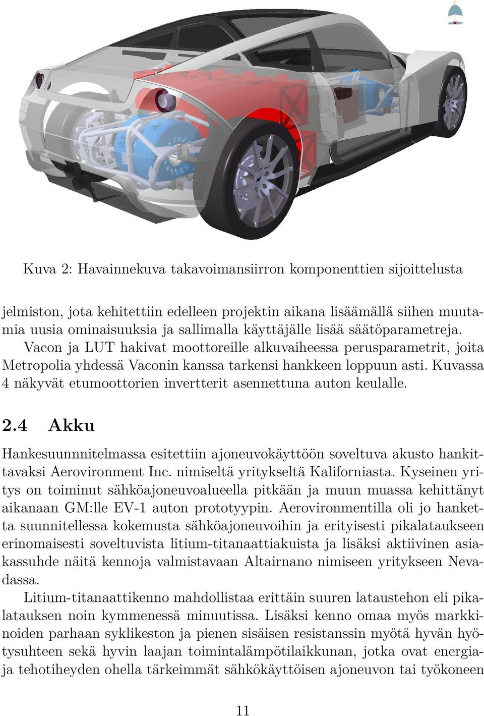 Kuvassa 4 näkyvät etumoottorien invertterit asennettuna auton keulalle. 2.4 Akku Hankesuunnnitelmassa esitettiin ajoneuvokäyttöön soveltuva akusto hankittavaksi Aerovironment Inc.