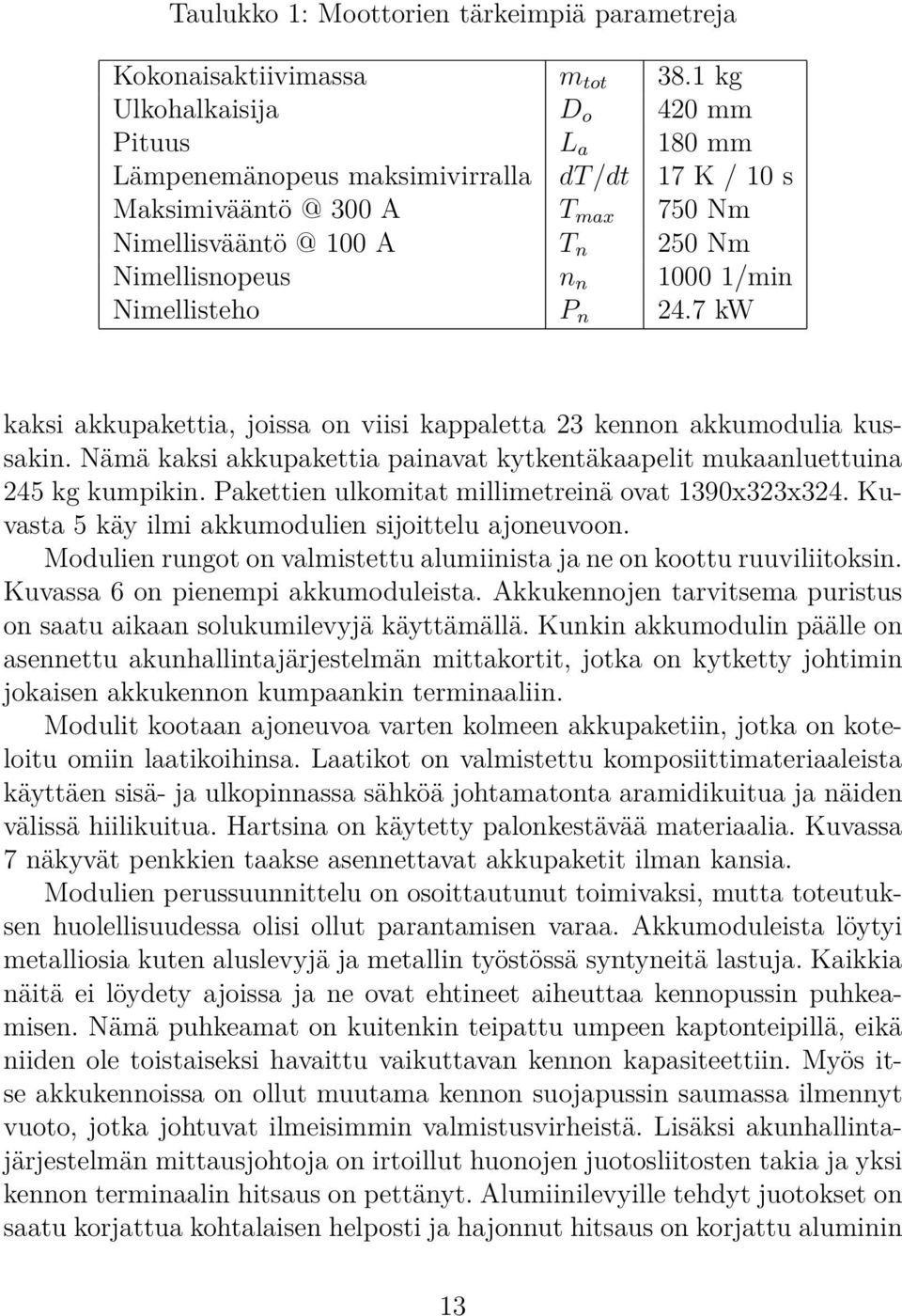 Nimellisteho P n 24.7 kw kaksi akkupakettia, joissa on viisi kappaletta 23 kennon akkumodulia kussakin. Nämä kaksi akkupakettia painavat kytkentäkaapelit mukaanluettuina 245 kg kumpikin.