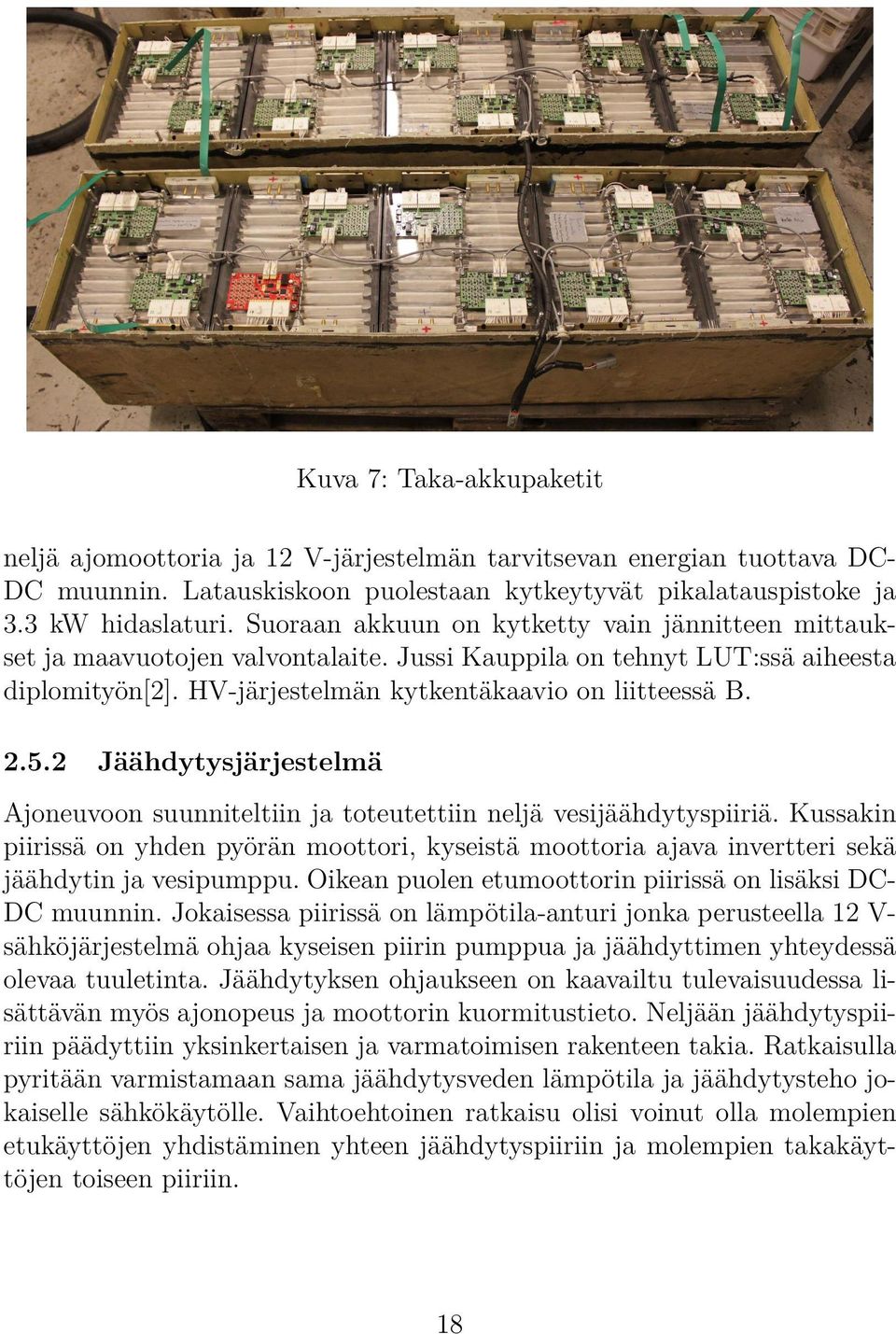 2 Jäähdytysjärjestelmä Ajoneuvoon suunniteltiin ja toteutettiin neljä vesijäähdytyspiiriä. Kussakin piirissä on yhden pyörän moottori, kyseistä moottoria ajava invertteri sekä jäähdytin ja vesipumppu.