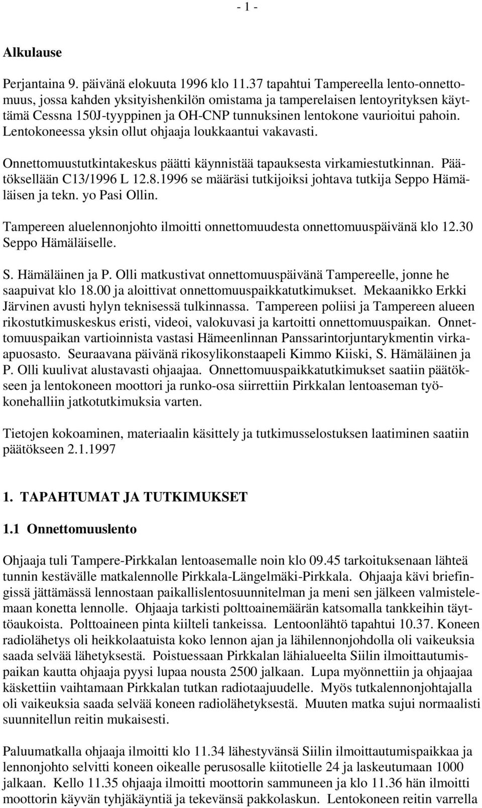 Lentokoneessa yksin ollut ohjaaja loukkaantui vakavasti. Onnettomuustutkintakeskus päätti käynnistää tapauksesta virkamiestutkinnan. Päätöksellään C13/1996 L 12.8.