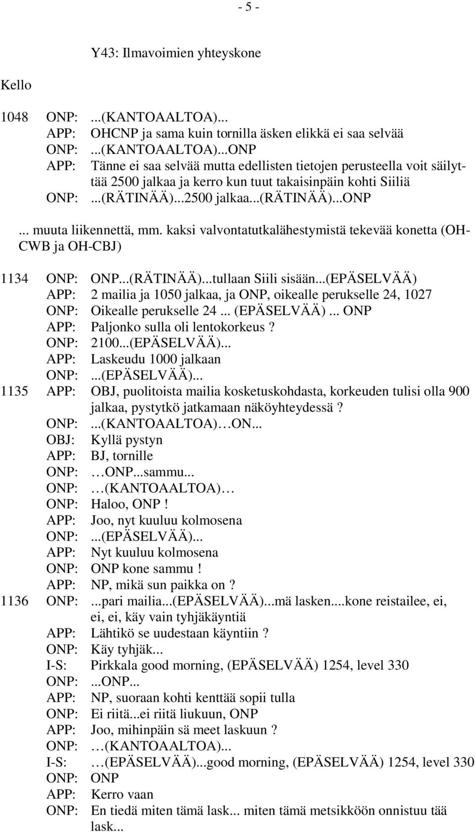 ..ONP APP: Tänne ei saa selvää mutta edellisten tietojen perusteella voit säilyttää 2500 jalkaa ja kerro kun tuut takaisinpäin kohti Siiliä ONP:...(RÄTINÄÄ)...2500 jalkaa...(rätinää)...onp.