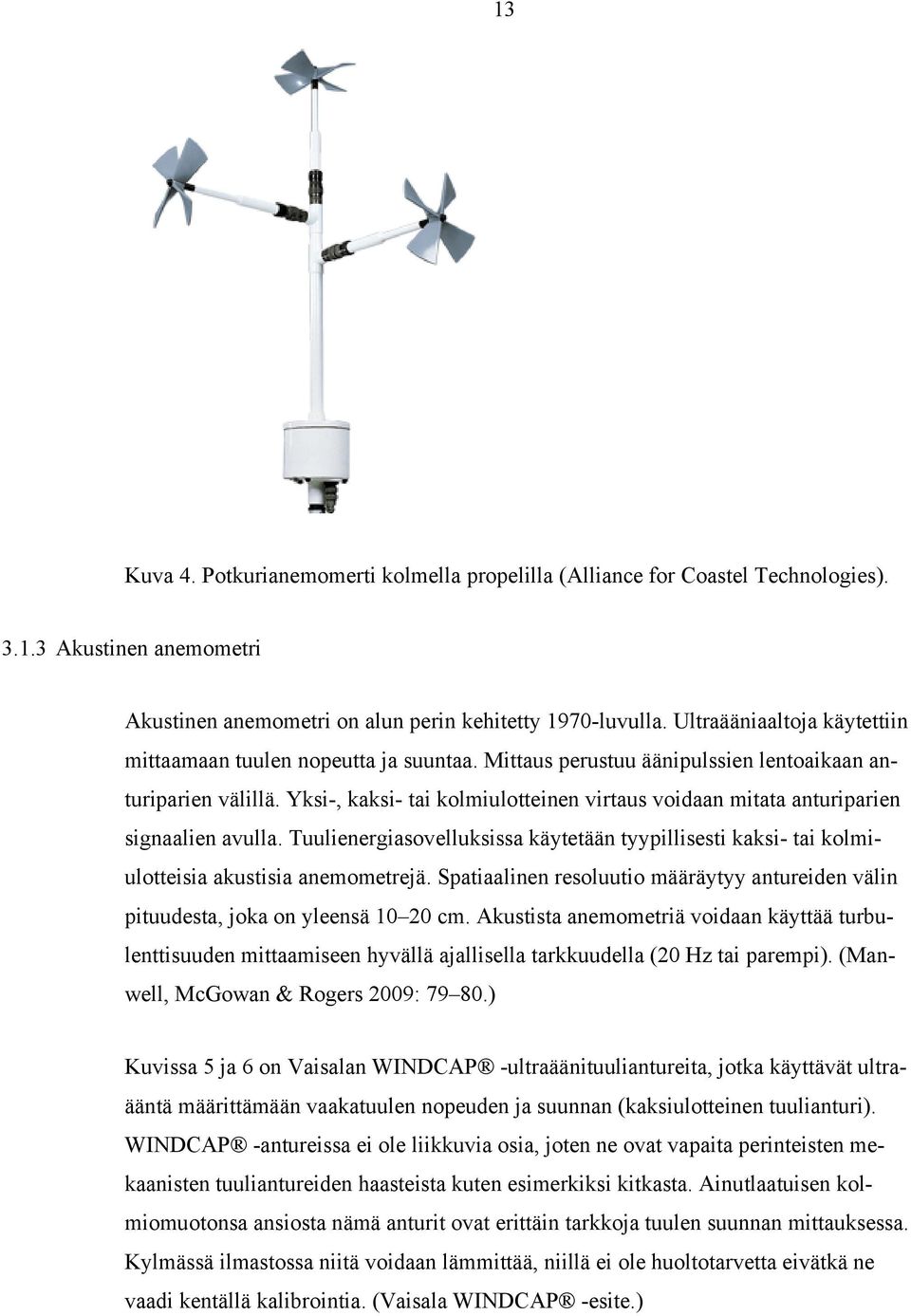 Yksi-, kaksi- tai kolmiulotteinen virtaus voidaan mitata anturiparien signaalien avulla. Tuulienergiasovelluksissa käytetään tyypillisesti kaksi- tai kolmiulotteisia akustisia anemometrejä.