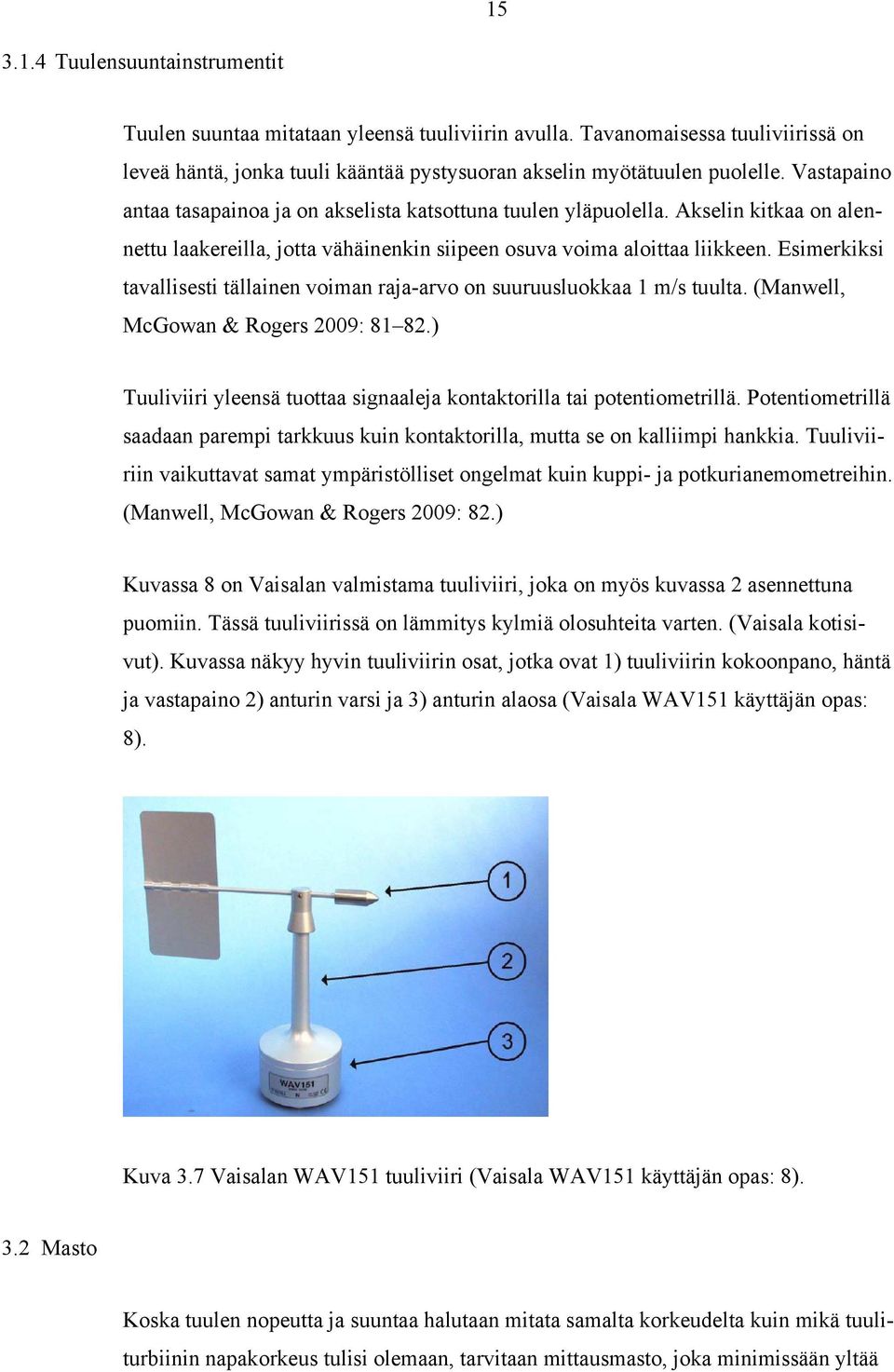 Esimerkiksi tavallisesti tällainen voiman raja-arvo on suuruusluokkaa 1 m/s tuulta. (Manwell, McGowan & Rogers 2009: 81 82.) Tuuliviiri yleensä tuottaa signaaleja kontaktorilla tai potentiometrillä.