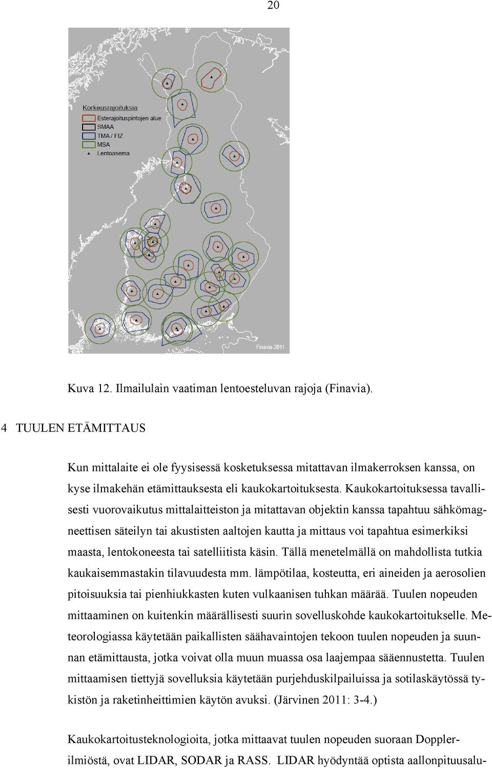 Kaukokartoituksessa tavallisesti vuorovaikutus mittalaitteiston ja mitattavan objektin kanssa tapahtuu sähkömagneettisen säteilyn tai akustisten aaltojen kautta ja mittaus voi tapahtua esimerkiksi