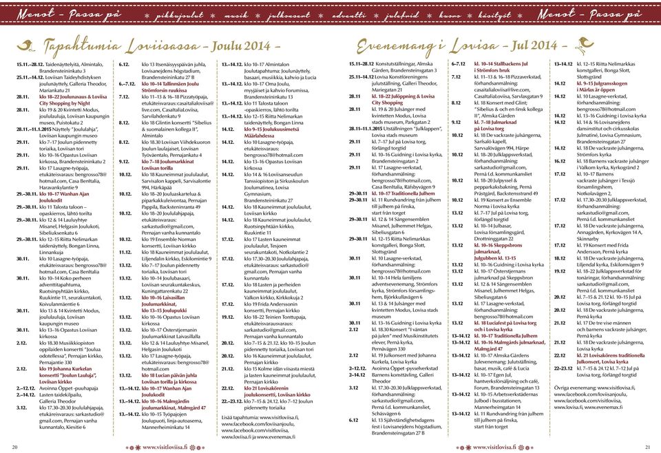 11. klo 19 & 20 Kvintetti Modus, joululauluja, Loviisan kaupungin museo, Puistokatu 2 28.11. 11.1.2015 Näyttely Joululahja, Loviisan kaupungin museo 29.11. klo 7 17 Joulun pidennetty toriaika, Loviisan tori 29.