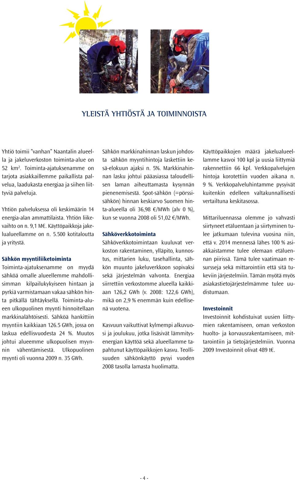 Yhtiön liikevaihto on n. 9,1 M. Käyttöpaikkoja jakelualueellamme on n. 5.500 kotitaloutta ja yritystä.