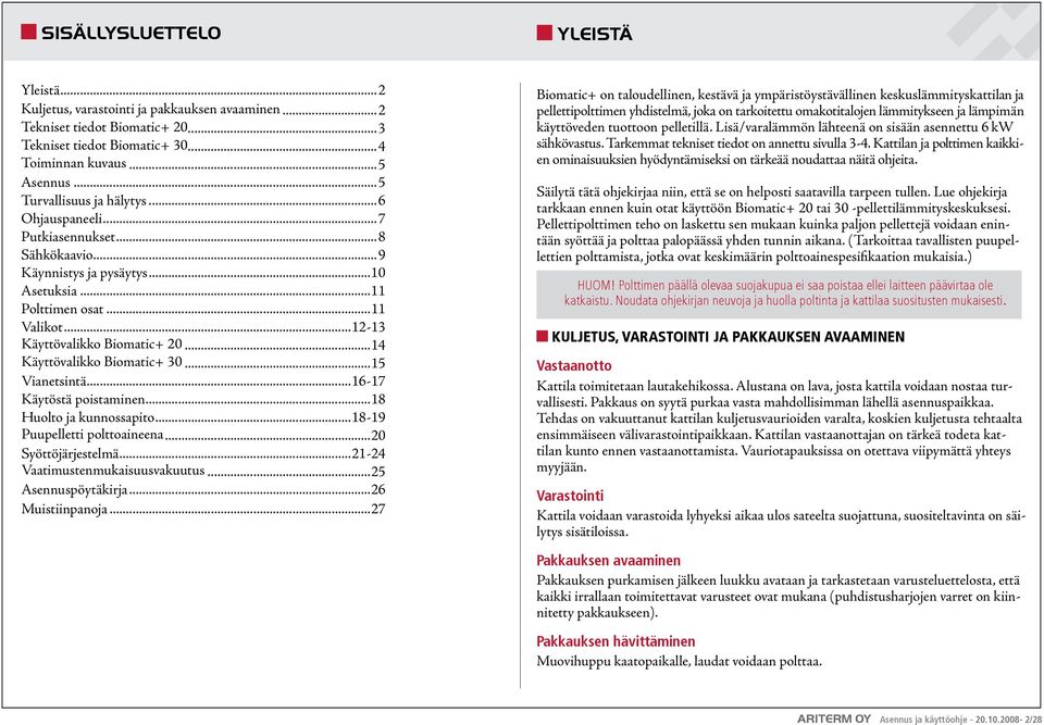 ..14 Käyttövalikko Biomatic+ 3...15 Vianetsintä...16-17 Käytöstä poistaminen...18 Huolto ja kunnossapito...18-19 Puupelletti polttoaineena...2 Syöttöjärjestelmä...21-24 Vaatimustenmukaisuusvakuutus.