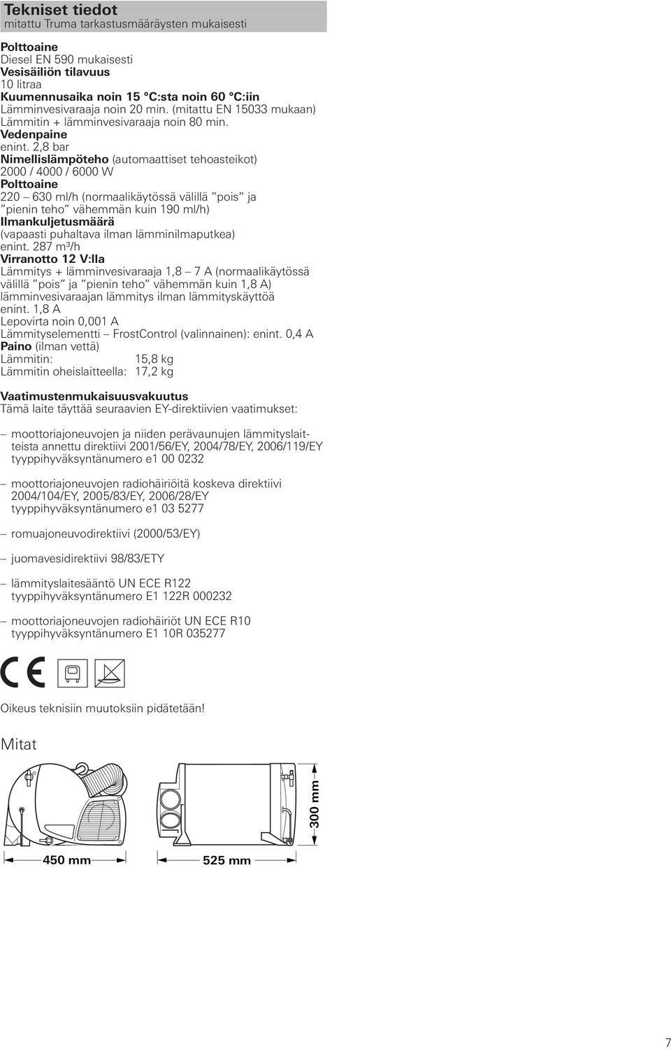 2,8 bar Nimellislämpöteho (automaattiset tehoasteikot) 2000 / 4000 / 6000 W Polttoaine 220 630 ml/h (normaalikäytössä välillä pois ja pienin teho vähemmän kuin 190 ml/h) Ilmankuljetusmäärä (vapaasti