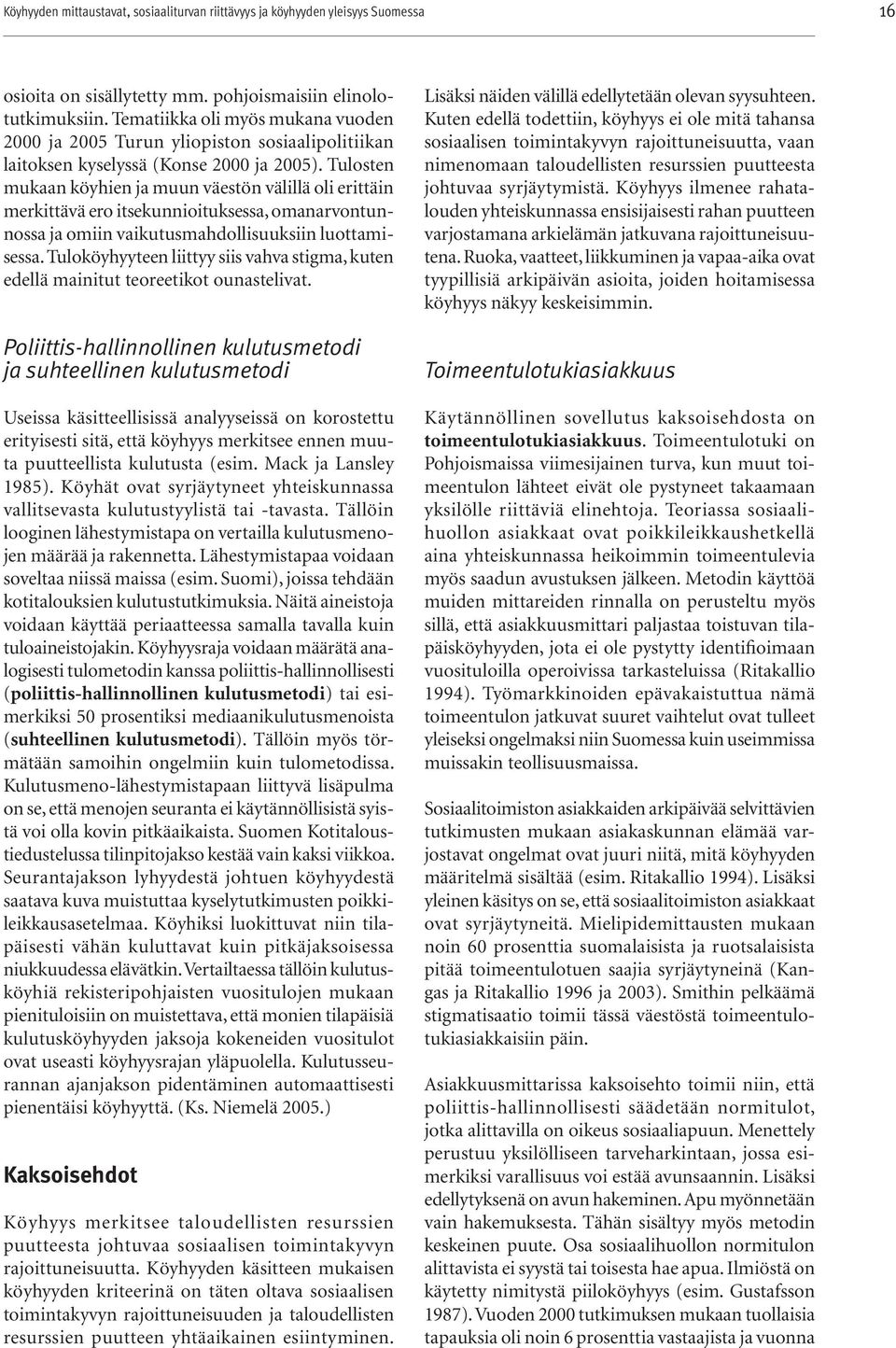 Tulosten mukaan köyhien ja muun väestön välillä oli erittäin merkittävä ero itsekunnioituksessa, omanarvontunnossa ja omiin vaikutusmahdollisuuksiin luottamisessa.