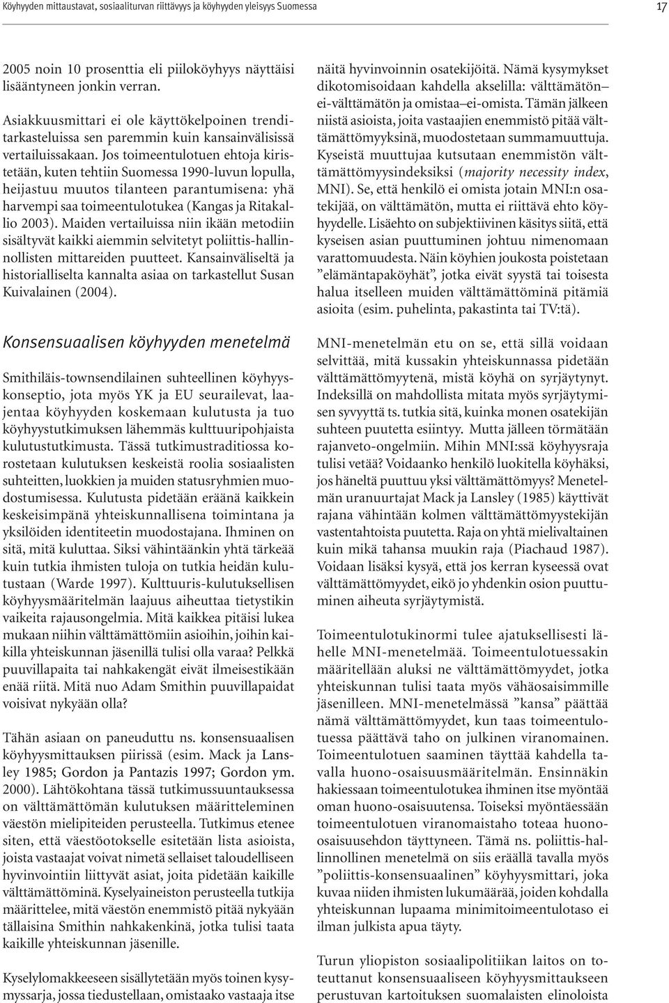 Jos toimeentulotuen ehtoja kiristetään, kuten tehtiin Suomessa 1990-luvun lopulla, heijastuu muutos tilanteen parantumisena: yhä harvempi saa toimeentulotukea (Kangas ja Ritakallio 2003).