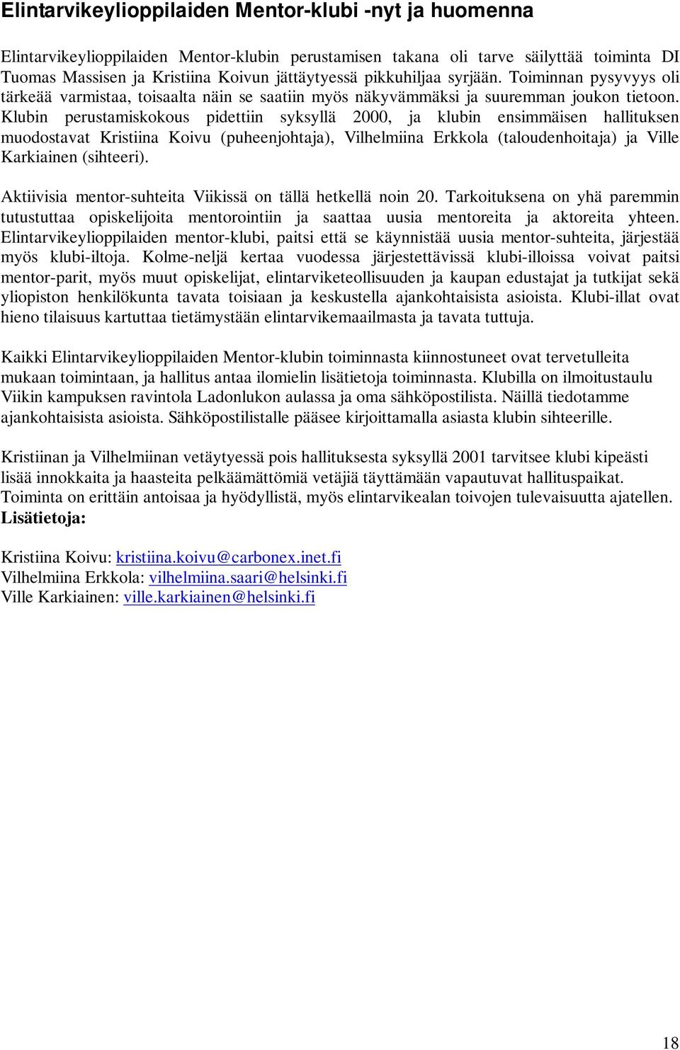 Klubin perustamiskokous pidettiin syksyllä 2000, ja klubin ensimmäisen hallituksen muodostavat Kristiina Koivu (puheenjohtaja), Vilhelmiina Erkkola (taloudenhoitaja) ja Ville Karkiainen (sihteeri).