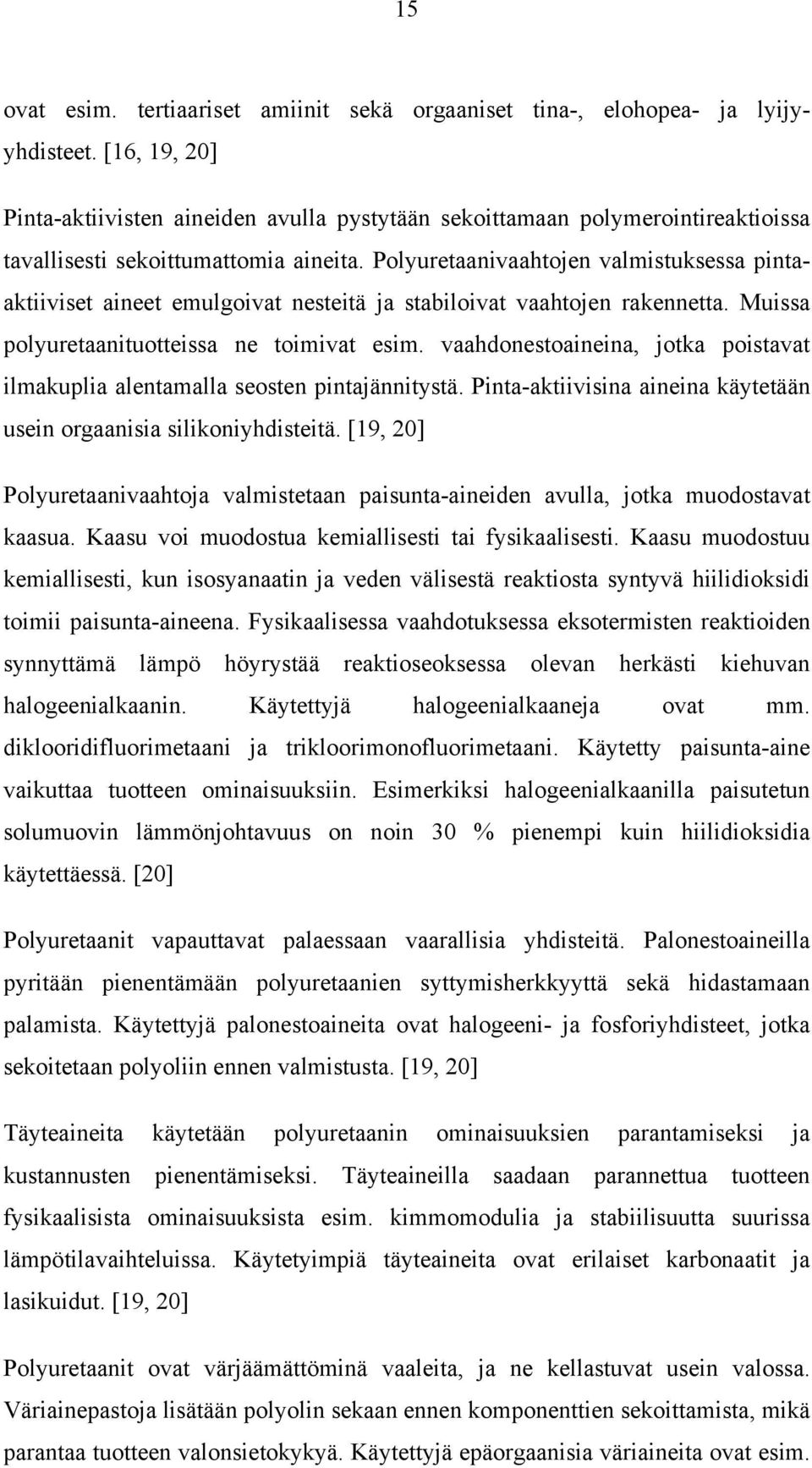 Polyuretaanivaahtojen valmistuksessa pintaaktiiviset aineet emulgoivat nesteitä ja stabiloivat vaahtojen rakennetta. Muissa polyuretaanituotteissa ne toimivat esim.