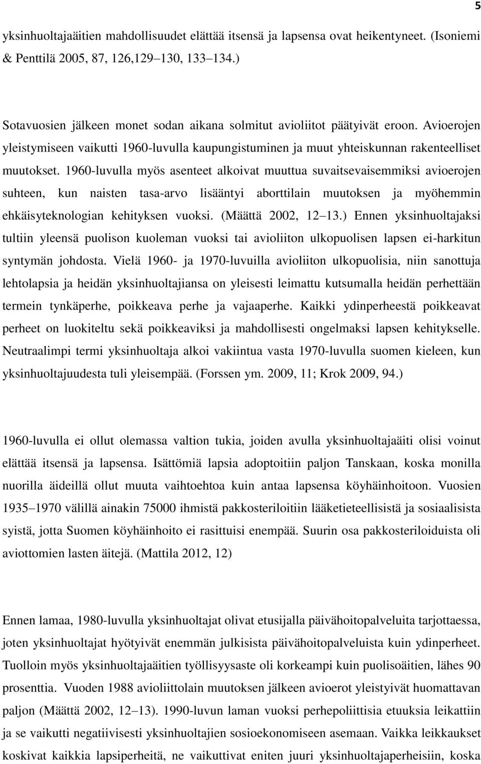 1960-luvulla myös asenteet alkoivat muuttua suvaitsevaisemmiksi avioerojen suhteen, kun naisten tasa-arvo lisääntyi aborttilain muutoksen ja myöhemmin ehkäisyteknologian kehityksen vuoksi.