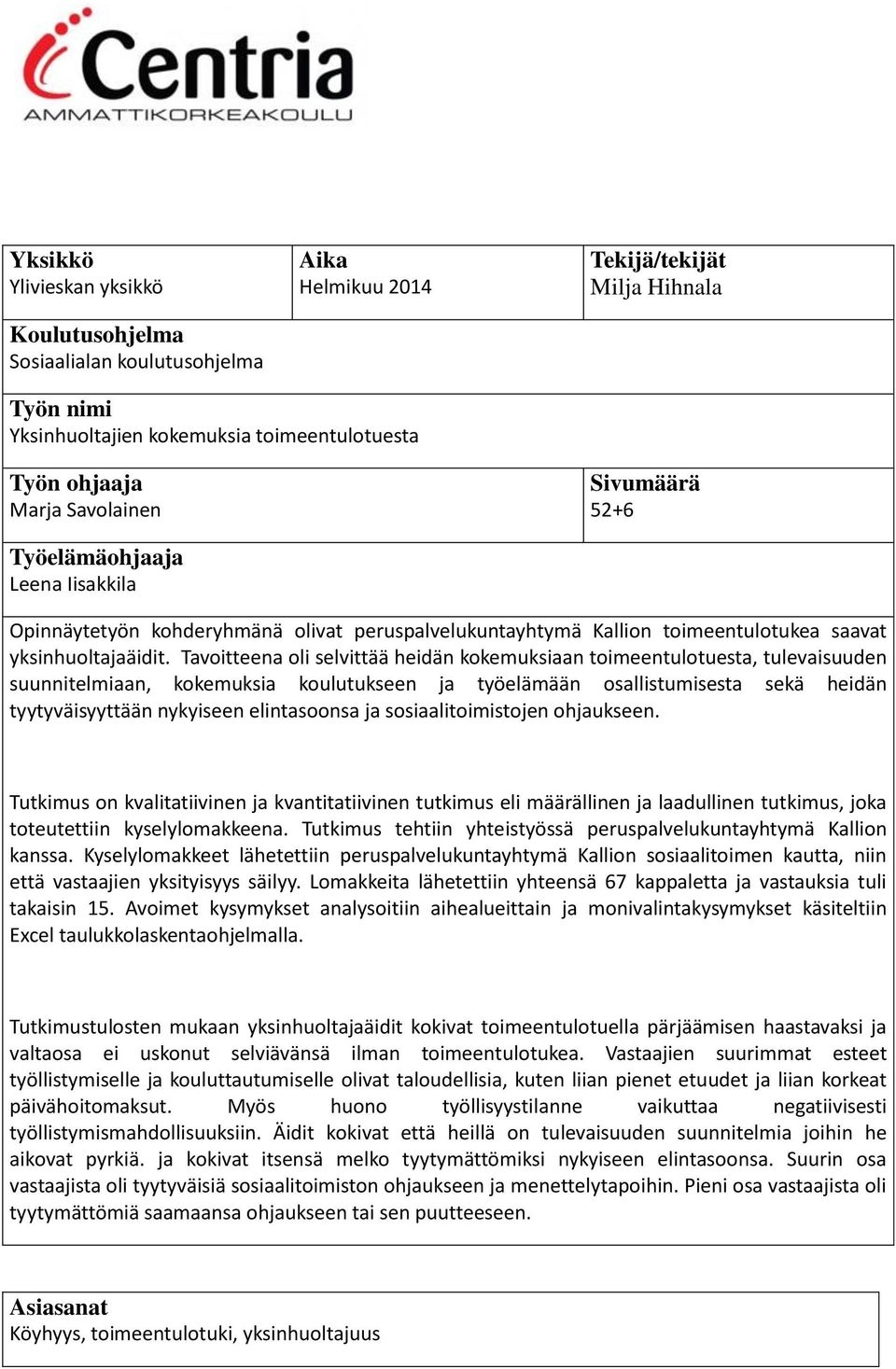 Tavoitteena oli selvittää heidän kokemuksiaan toimeentulotuesta, tulevaisuuden suunnitelmiaan, kokemuksia koulutukseen ja työelämään osallistumisesta sekä heidän tyytyväisyyttään nykyiseen