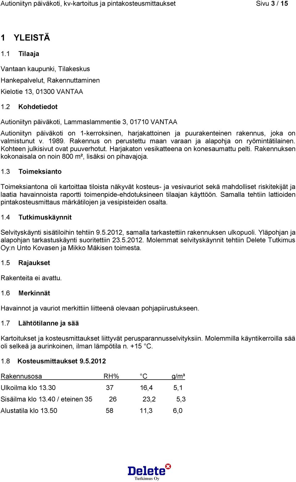 Rakennus on perustettu maan varaan ja alapohja on ryömintätilainen. Kohteen julkisivut ovat puuverhotut. Harjakaton vesikatteena on konesaumattu pelti.