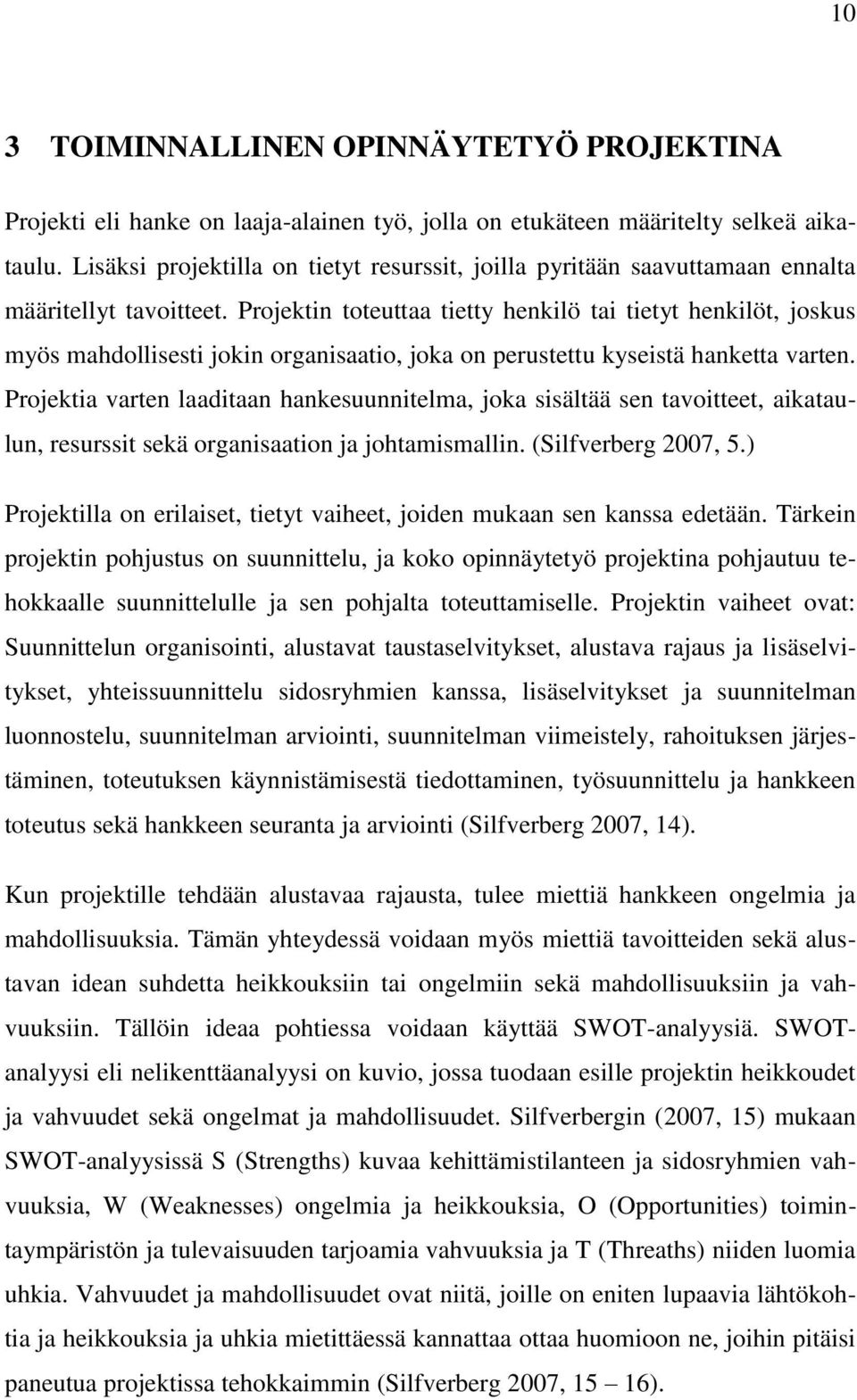 Projektin toteuttaa tietty henkilö tai tietyt henkilöt, joskus myös mahdollisesti jokin organisaatio, joka on perustettu kyseistä hanketta varten.