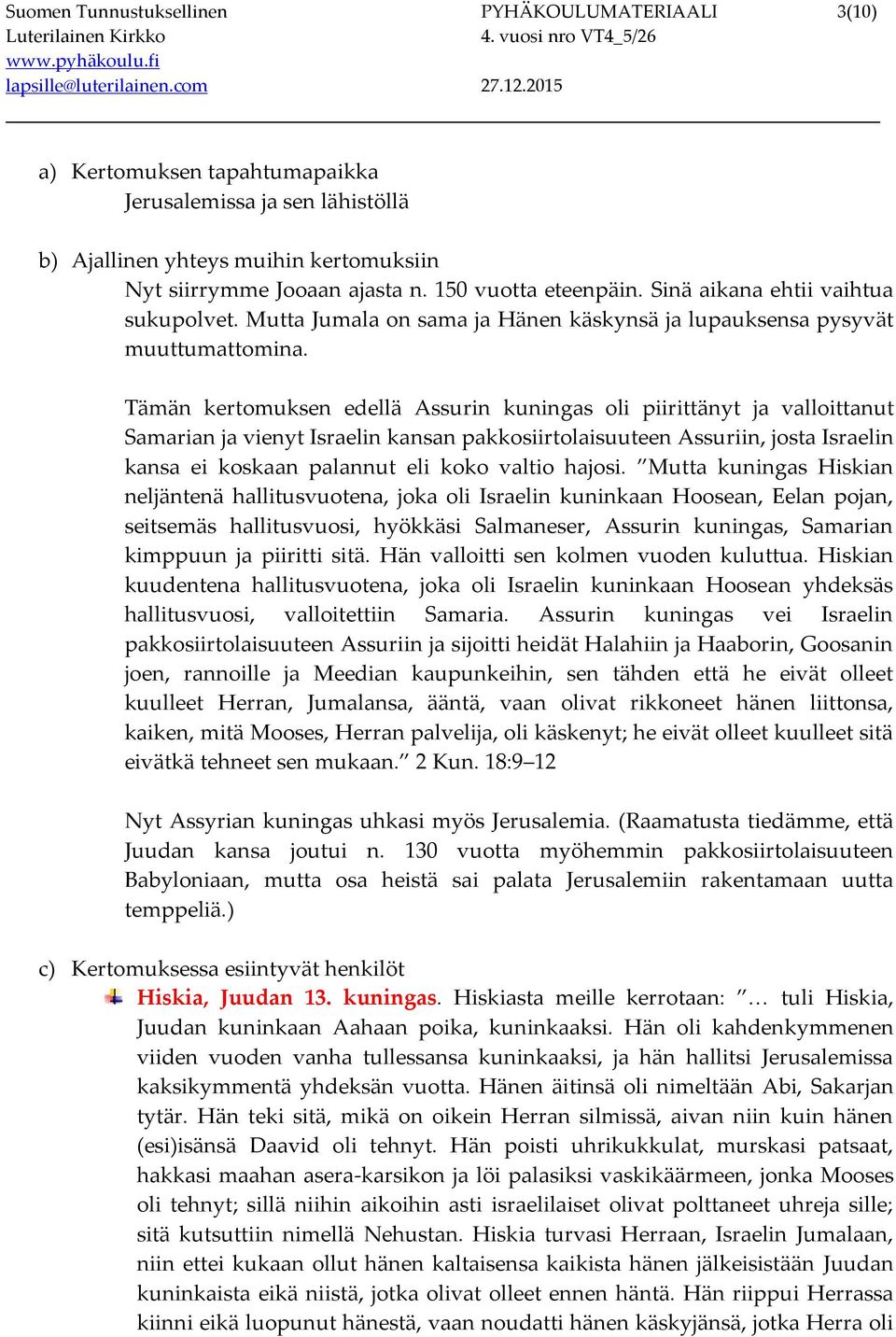 Tämän kertomuksen edellä Assurin kuningas oli piirittänyt ja valloittanut Samarian ja vienyt Israelin kansan pakkosiirtolaisuuteen Assuriin, josta Israelin kansa ei koskaan palannut eli koko valtio