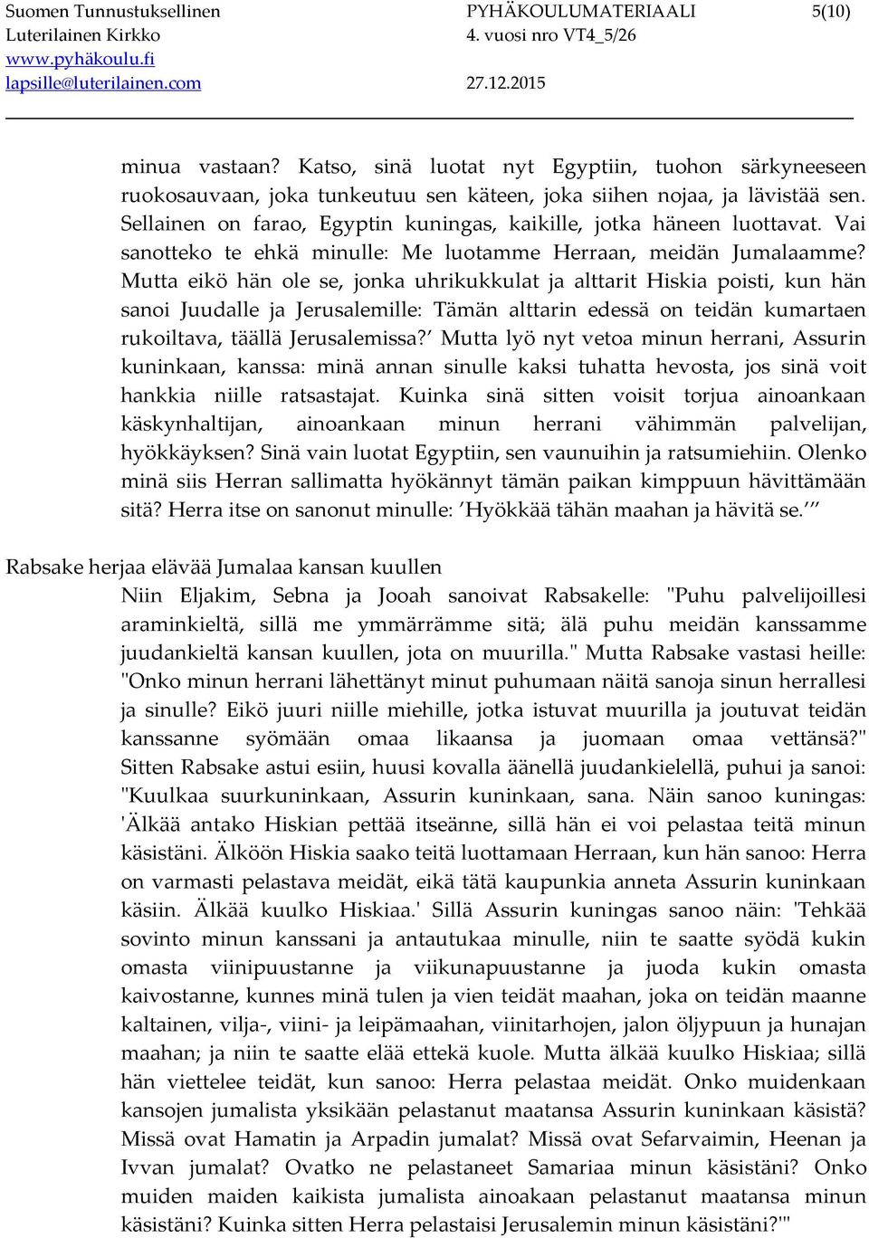 Mutta eikö hän ole se, jonka uhrikukkulat ja alttarit Hiskia poisti, kun hän sanoi Juudalle ja Jerusalemille: Tämän alttarin edessä on teidän kumartaen rukoiltava, täällä Jerusalemissa?