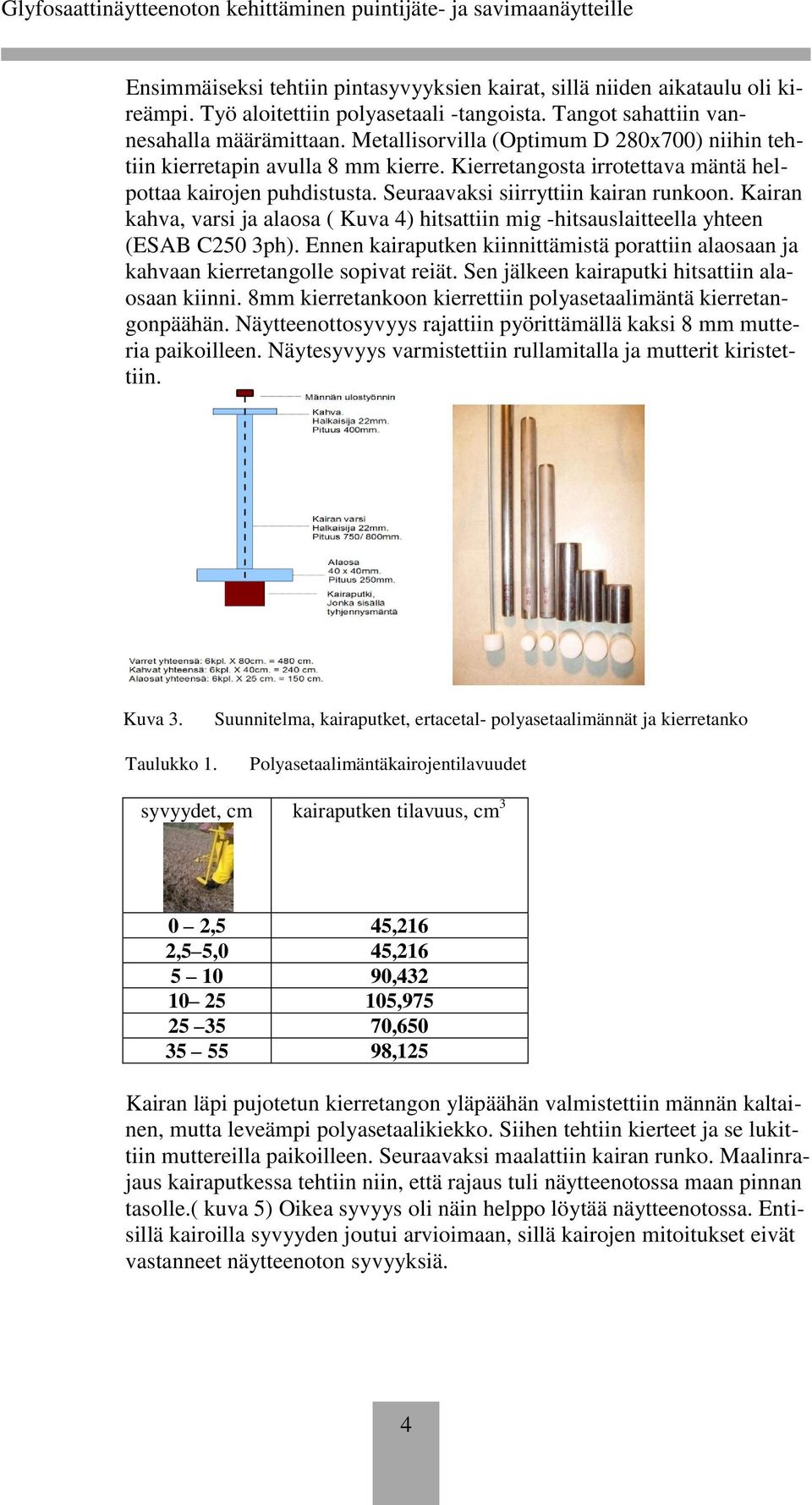 Kairan kahva, varsi ja alaosa ( Kuva 4) hitsattiin mig -hitsauslaitteella yhteen (ESAB C250 3ph). Ennen kairaputken kiinnittämistä porattiin alaosaan ja kahvaan kierretangolle sopivat reiät.