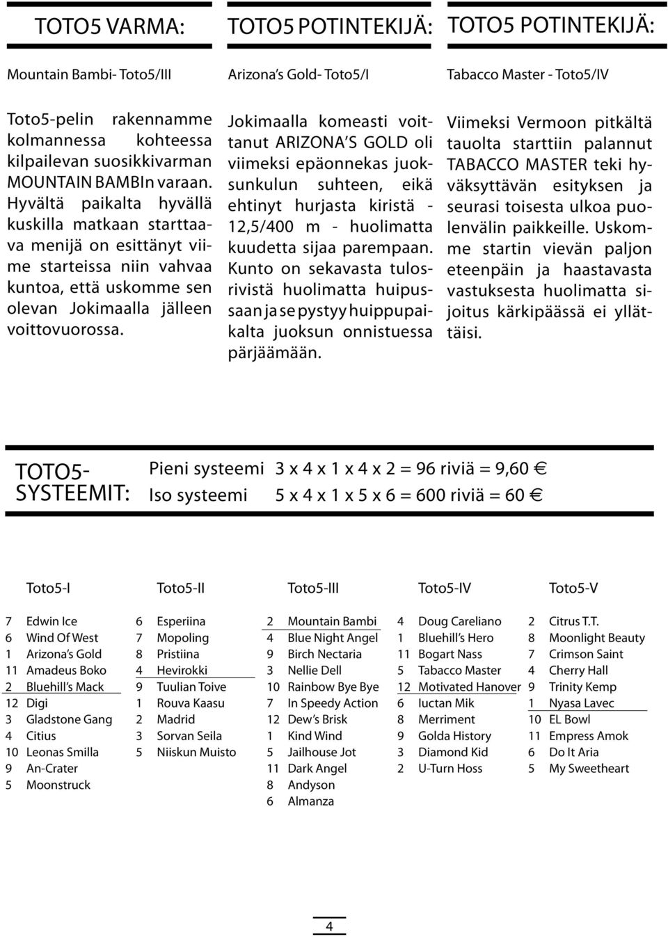 Jokimaalla komeasti voittanut ARIZONA S GOLD oli viimeksi epäonnekas juoksunkulun suhteen, eikä ehtinyt hurjasta kiristä - 12,5/400 m - huolimatta kuudetta sijaa parempaan.