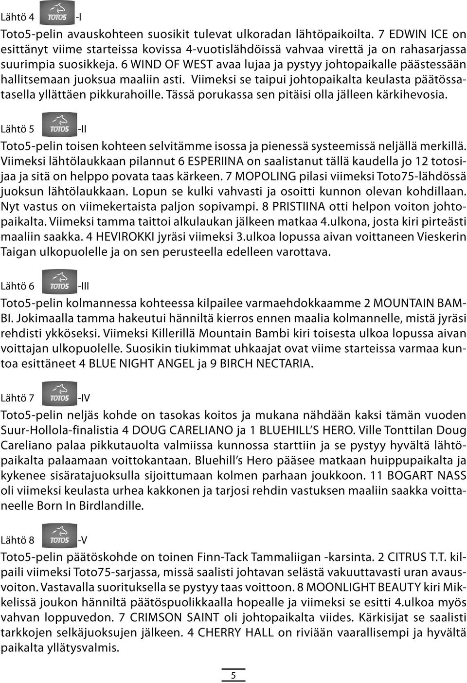 Tässä porukassa sen pitäisi olla jälleen kärkihevosia. Lähtö 5 -II Toto5-pelin toisen kohteen selvitämme isossa ja pienessä systeemissä neljällä merkillä.
