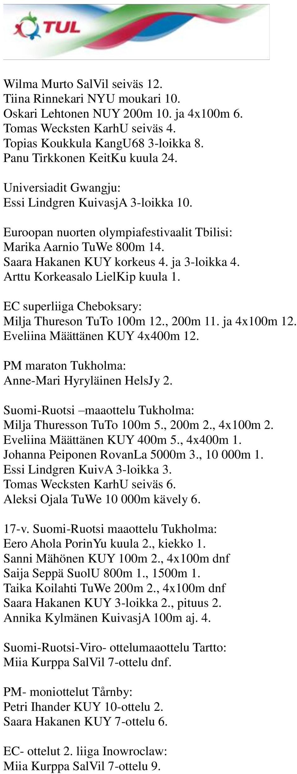 ja 3-loikka 4. Arttu Korkeasalo LielKip kuula 1. EC superliiga Cheboksary: Milja Thureson TuTo 100m 12., 200m 11. ja 4x100m 12. Eveliina Määttänen KUY 4x400m 12.