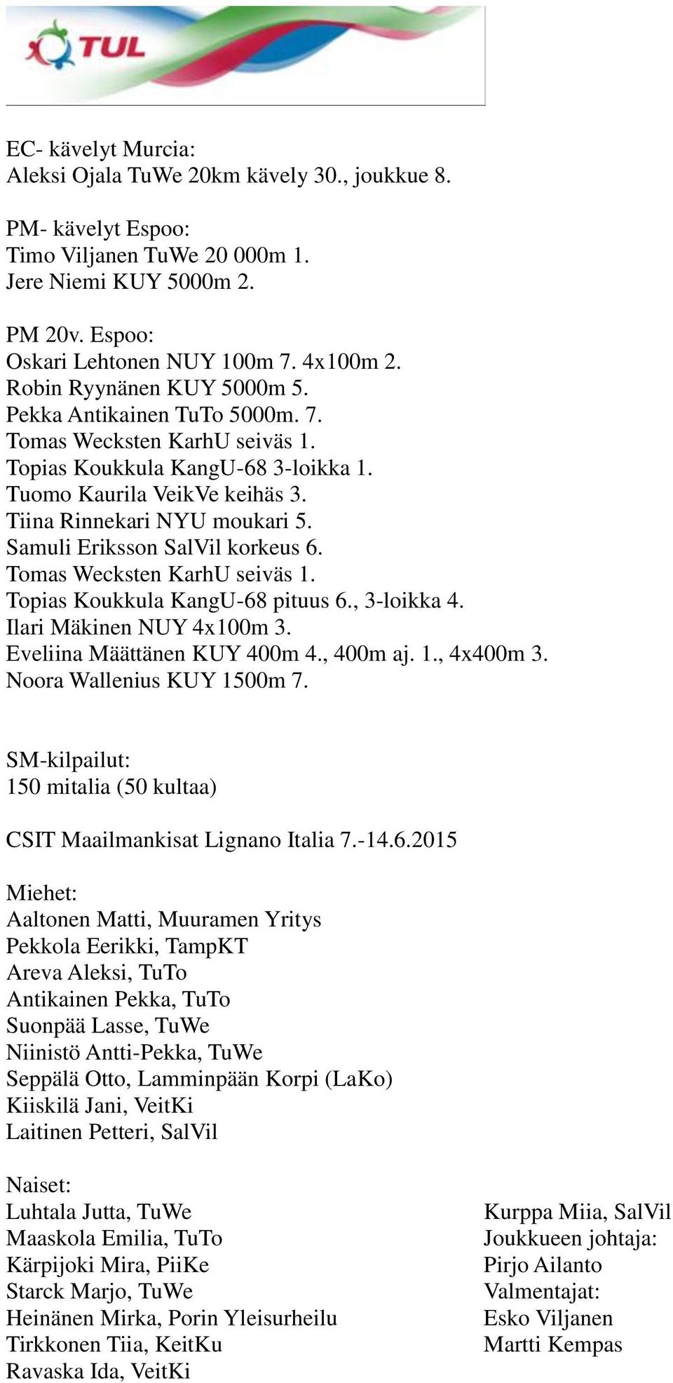 Samuli Eriksson SalVil korkeus 6. Tomas Wecksten KarhU seiväs 1. Topias Koukkula KangU-68 pituus 6., 3-loikka 4. Ilari Mäkinen NUY 4x100m 3. Eveliina Määttänen KUY 400m 4., 400m aj. 1., 4x400m 3.