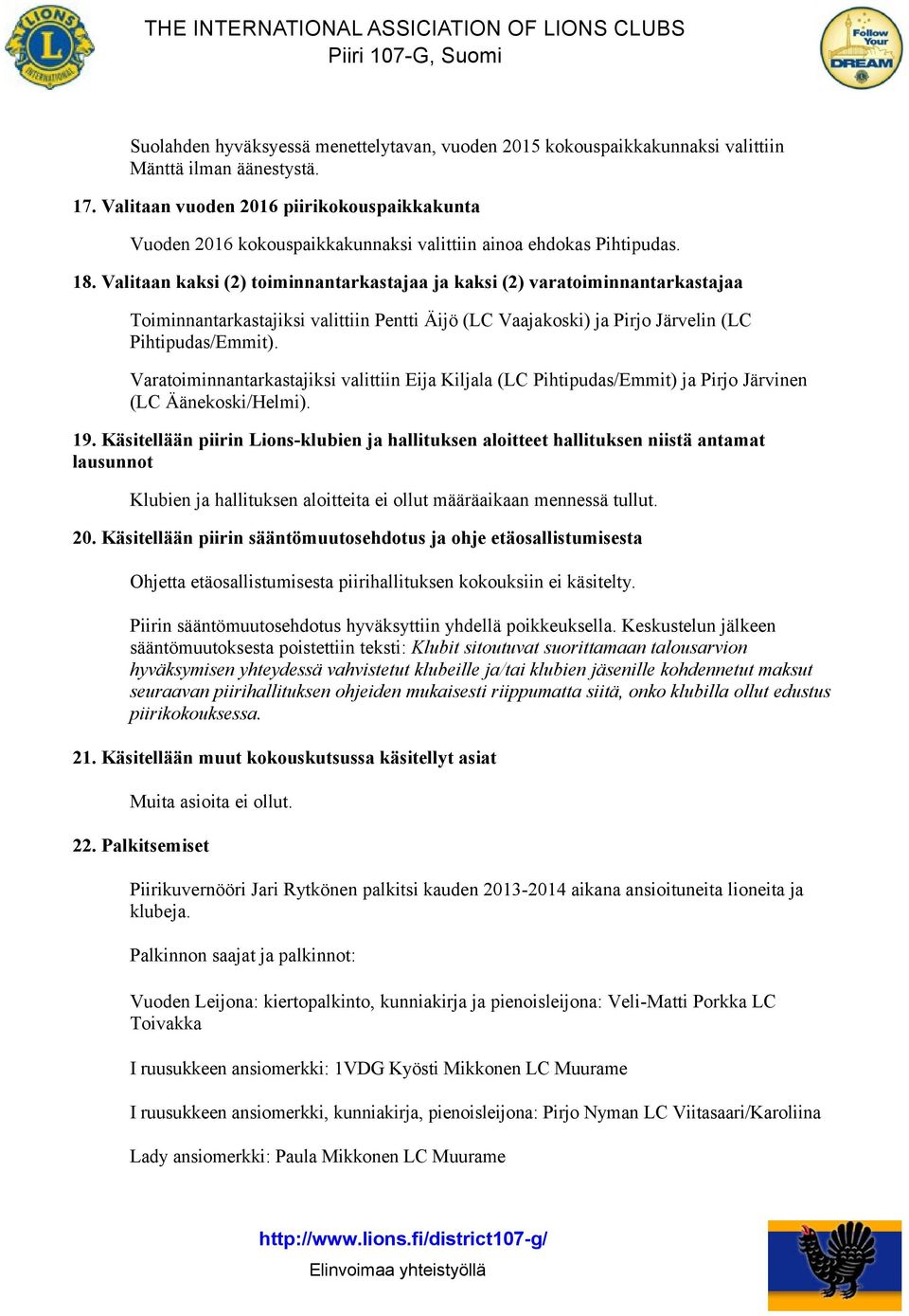 Valitaan kaksi (2) toiminnantarkastajaa ja kaksi (2) varatoiminnantarkastajaa Toiminnantarkastajiksi valittiin Pentti Äijö (LC Vaajakoski) ja Pirjo Järvelin (LC Pihtipudas/Emmit).