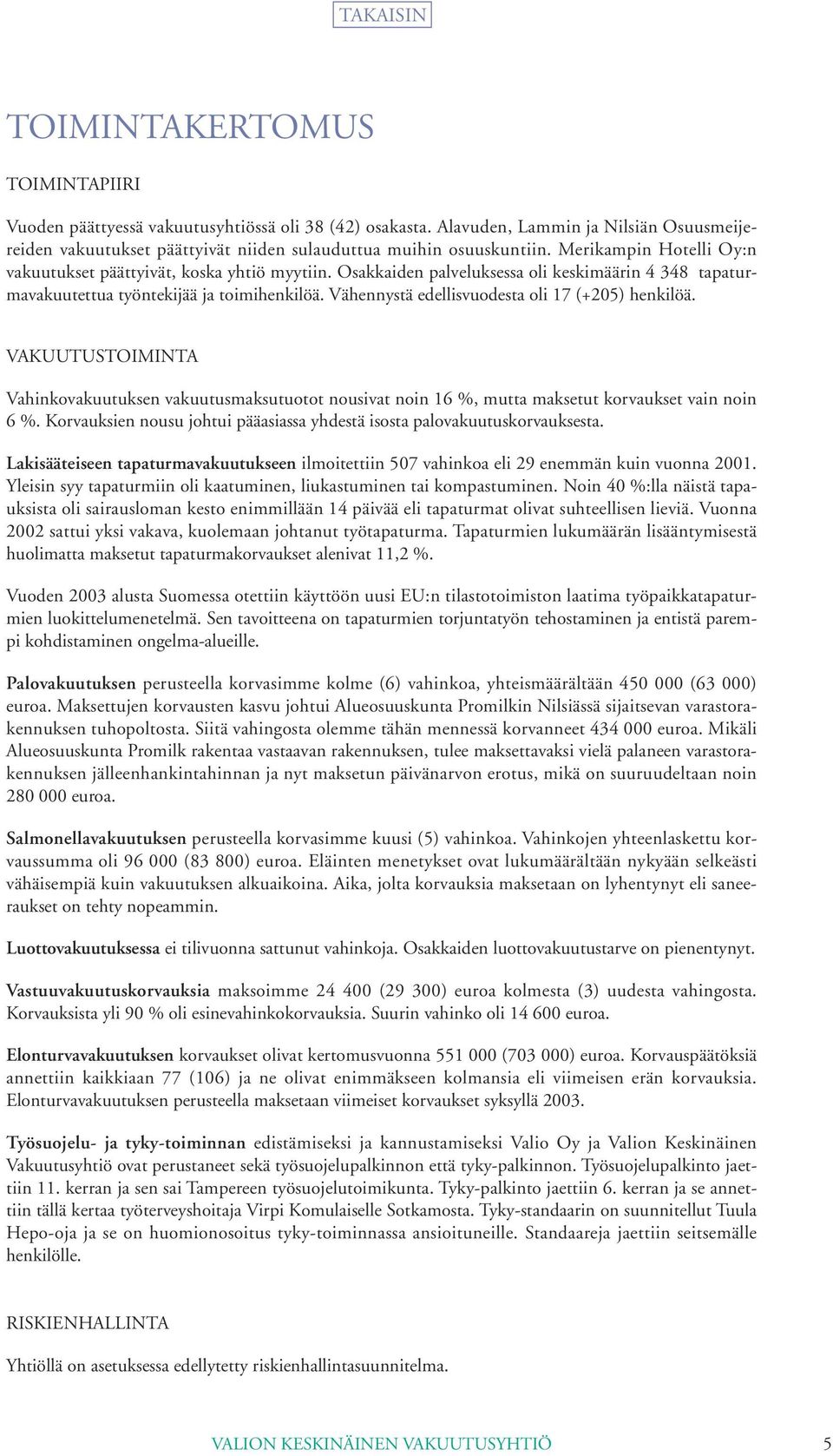 Vähennystä edellisvuodesta oli 17 (+205) henkilöä. VAKUUTUSTOIMINTA Vahinkovakuutuksen vakuutusmaksutuotot nousivat noin 16 %, mutta maksetut korvaukset vain noin 6 %.