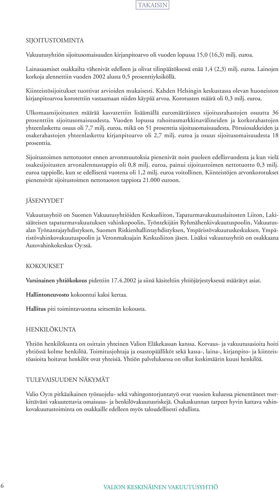 Kiinteistösijoitukset tuottivat arvioiden mukaisesti. Kahden Helsingin keskustassa olevan huoneiston kirjanpitoarvoa korotettiin vastaamaan niiden käypää arvoa. Korotusten määrä oli 0,3 milj. euroa.