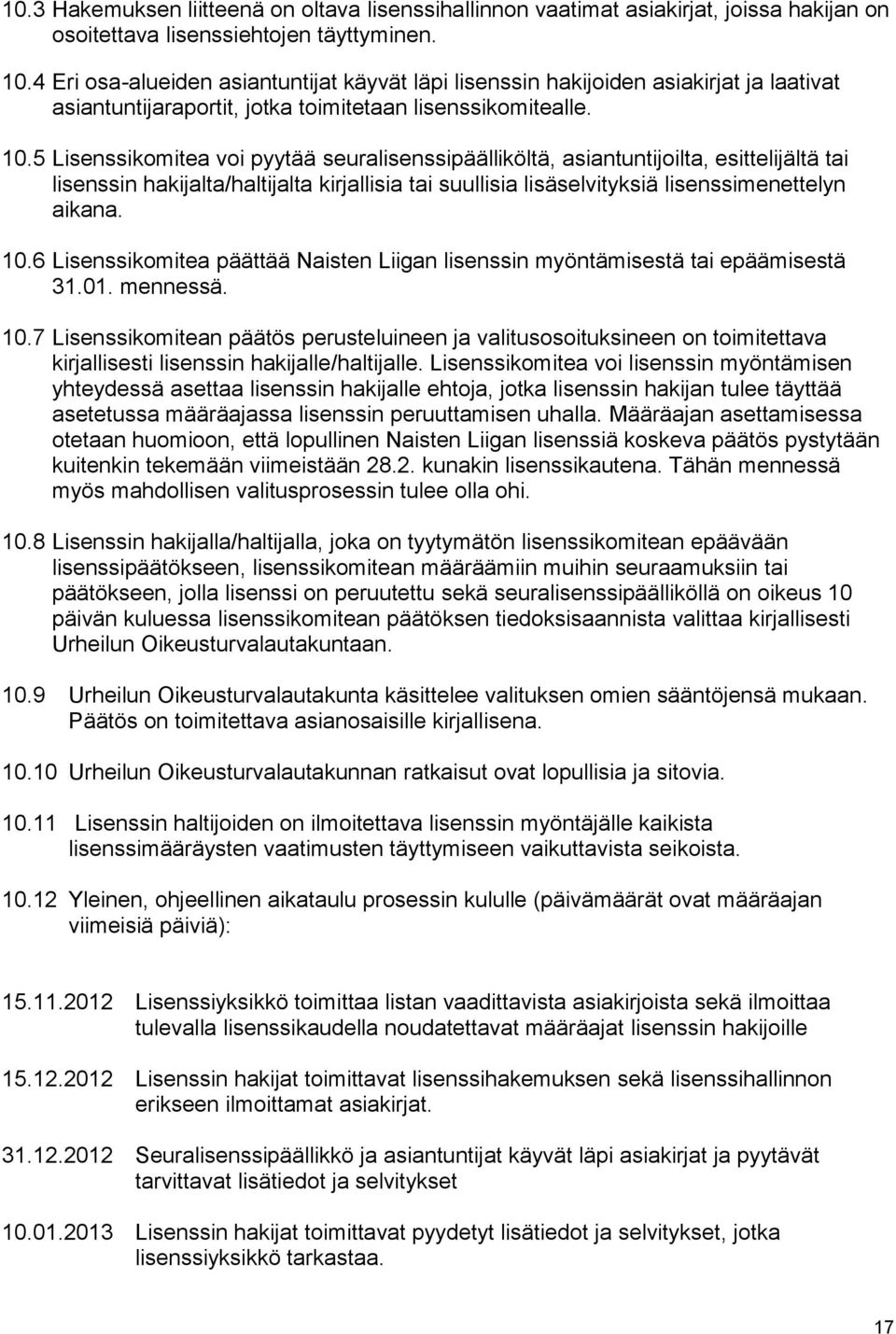 5 Lisenssikomitea voi pyytää seuralisenssipäälliköltä, asiantuntijoilta, esittelijältä tai lisenssin hakijalta/haltijalta kirjallisia tai suullisia lisäselvityksiä lisenssimenettelyn aikana. 10.