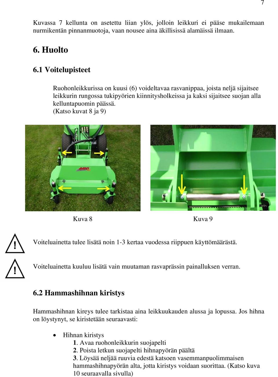 (Katso kuvat 8 ja 9) Kuva 8 Kuva 9 Voiteluainetta tulee lisätä noin 1-3 kertaa vuodessa riippuen käyttömäärästä. Voiteluainetta kuuluu lisätä vain muutaman rasvaprässin painalluksen verran. 6.