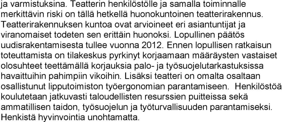 Ennen lopullisen ratkaisun toteuttamista on tilakeskus pyrkinyt korjaamaan määräysten vastaiset olosuhteet teettämällä korjauksia palo- ja työsuojelutarkastuksissa havaittuihin pahimpiin