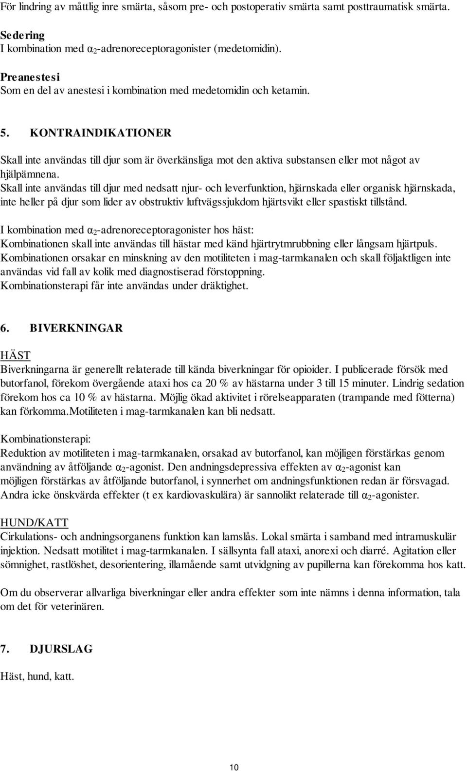 KONTRAINDIKATIONER Skall inte användas till djur som är överkänsliga mot den aktiva substansen eller mot något av hjälpämnena.