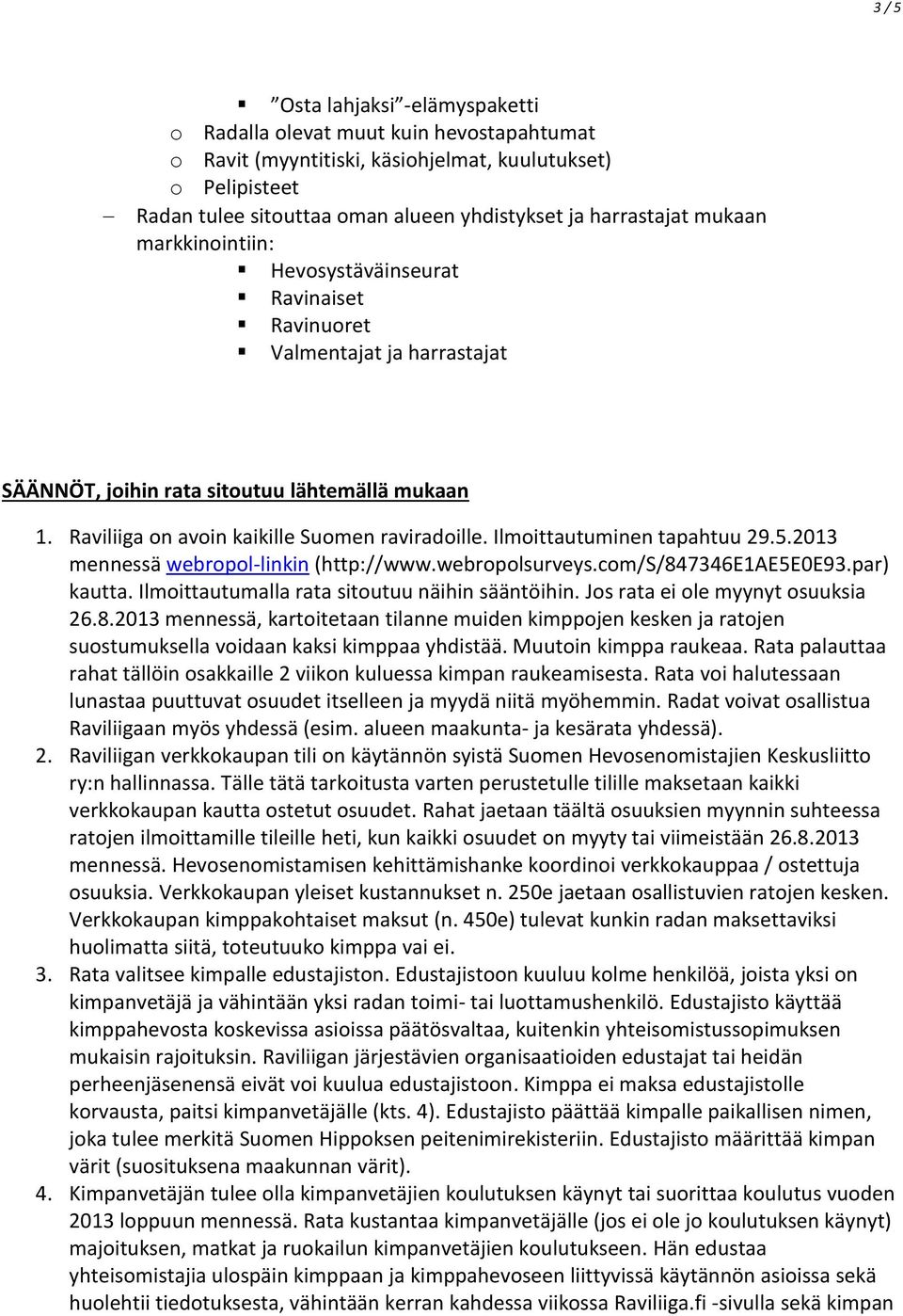 Raviliiga on avoin kaikille Suomen raviradoille. Ilmoittautuminen tapahtuu 29.5.2013 mennessä webropol-linkin (http://www.webropolsurveys.com/s/847346e1ae5e0e93.par) kautta.