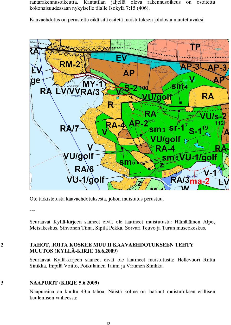 --- Seuraavat Kyllä-kirjeen saaneet eivät ole laatineet muistutusta: Hämäläinen Alpo, Metsäkeskus, Sihvonen Tiina, Sipilä Pekka, Sorvari Teuvo ja Turun museokeskus.