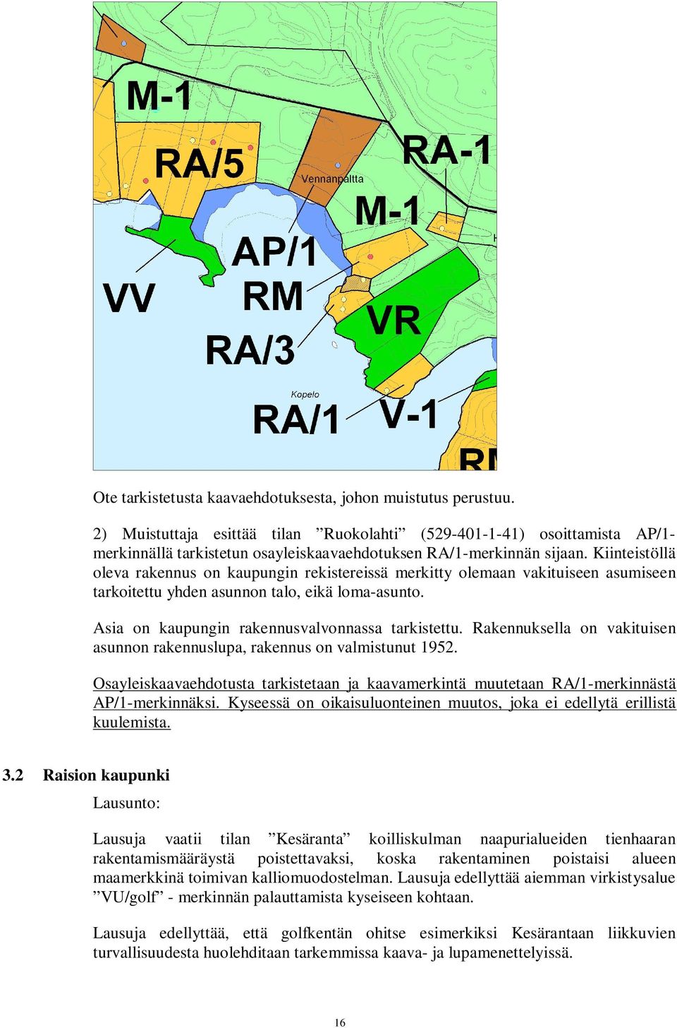 Kiinteistöllä oleva rakennus on kaupungin rekistereissä merkitty olemaan vakituiseen asumiseen tarkoitettu yhden asunnon talo, eikä loma-asunto. Asia on kaupungin rakennusvalvonnassa tarkistettu.