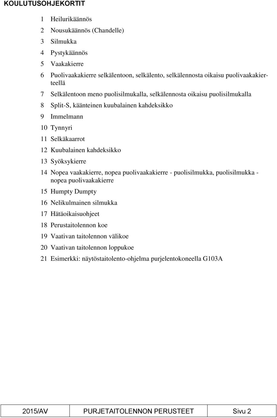 Kuubalainen kahdeksikko 13 Syöksykierre 14 Nopea vaakakierre, nopea puolivaakakierre - puolisilmukka, puolisilmukka - nopea puolivaakakierre 15 Humpty Dumpty 16 Nelikulmainen silmukka 17