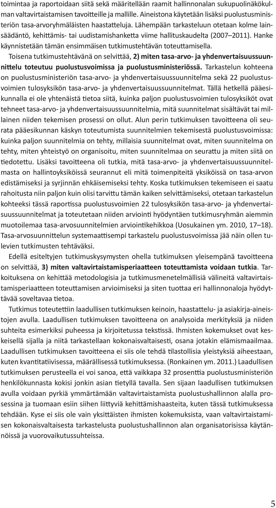 Lähempään tarkasteluun otetaan kolme lainsäädäntö, kehittämis- tai uudistamishanketta viime hallituskaudelta (2007 2011). Hanke käynnistetään tämän ensimmäisen tutkimustehtävän toteuttamisella.